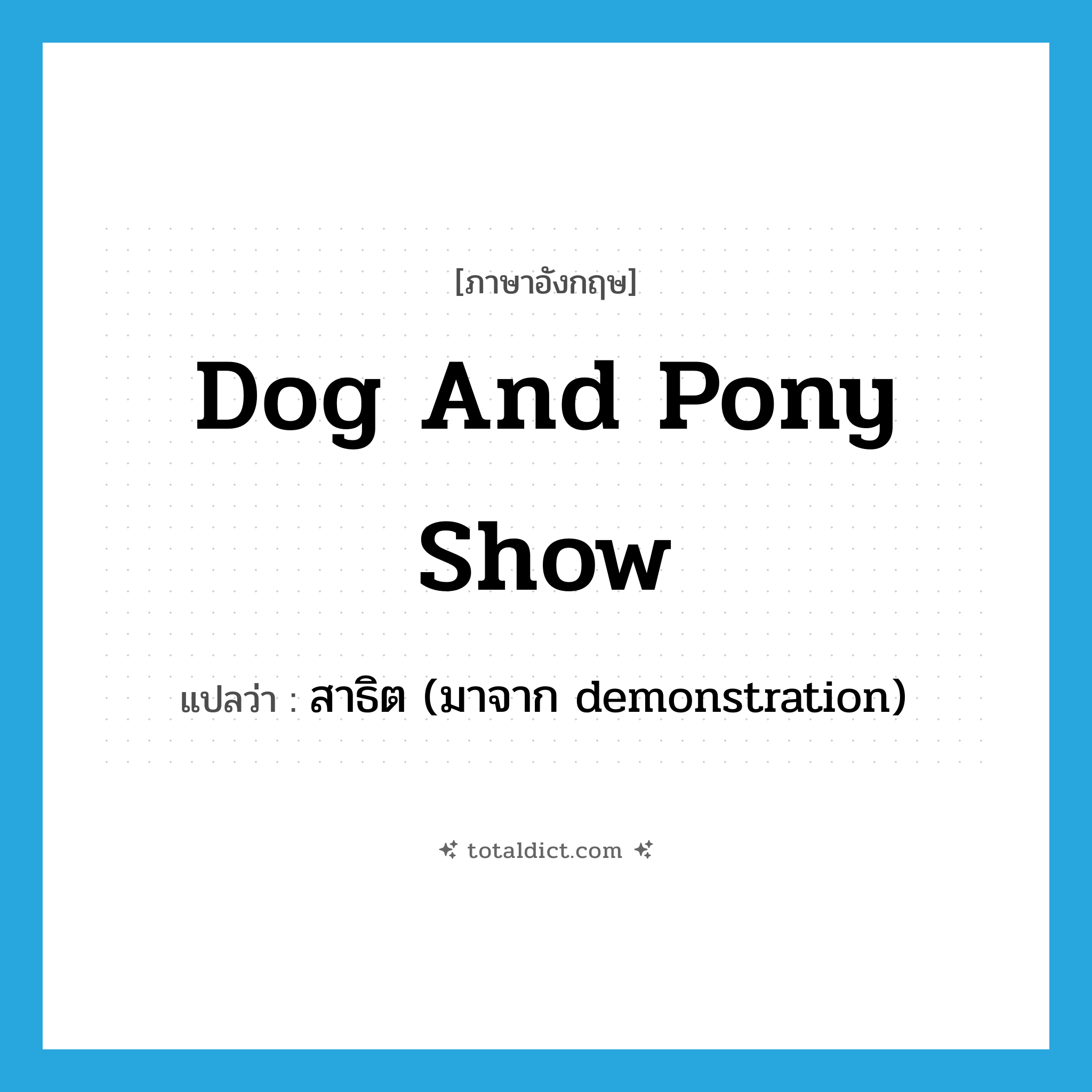 dog and pony show แปลว่า?, คำศัพท์ภาษาอังกฤษ dog and pony show แปลว่า สาธิต (มาจาก demonstration) ประเภท SL หมวด SL