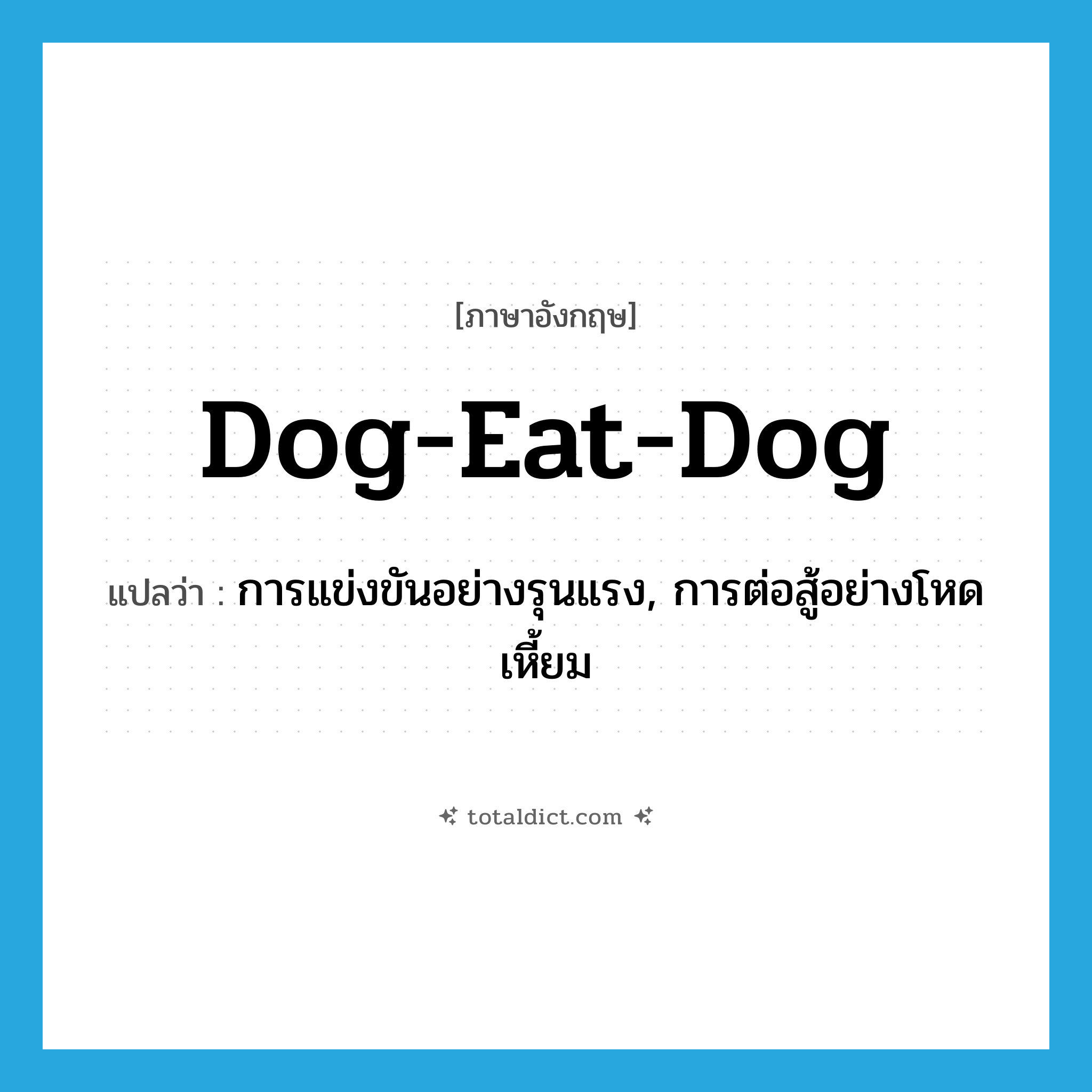 dog-eat-dog แปลว่า?, คำศัพท์ภาษาอังกฤษ dog-eat-dog แปลว่า การแข่งขันอย่างรุนแรง, การต่อสู้อย่างโหดเหี้ยม ประเภท IDM หมวด IDM