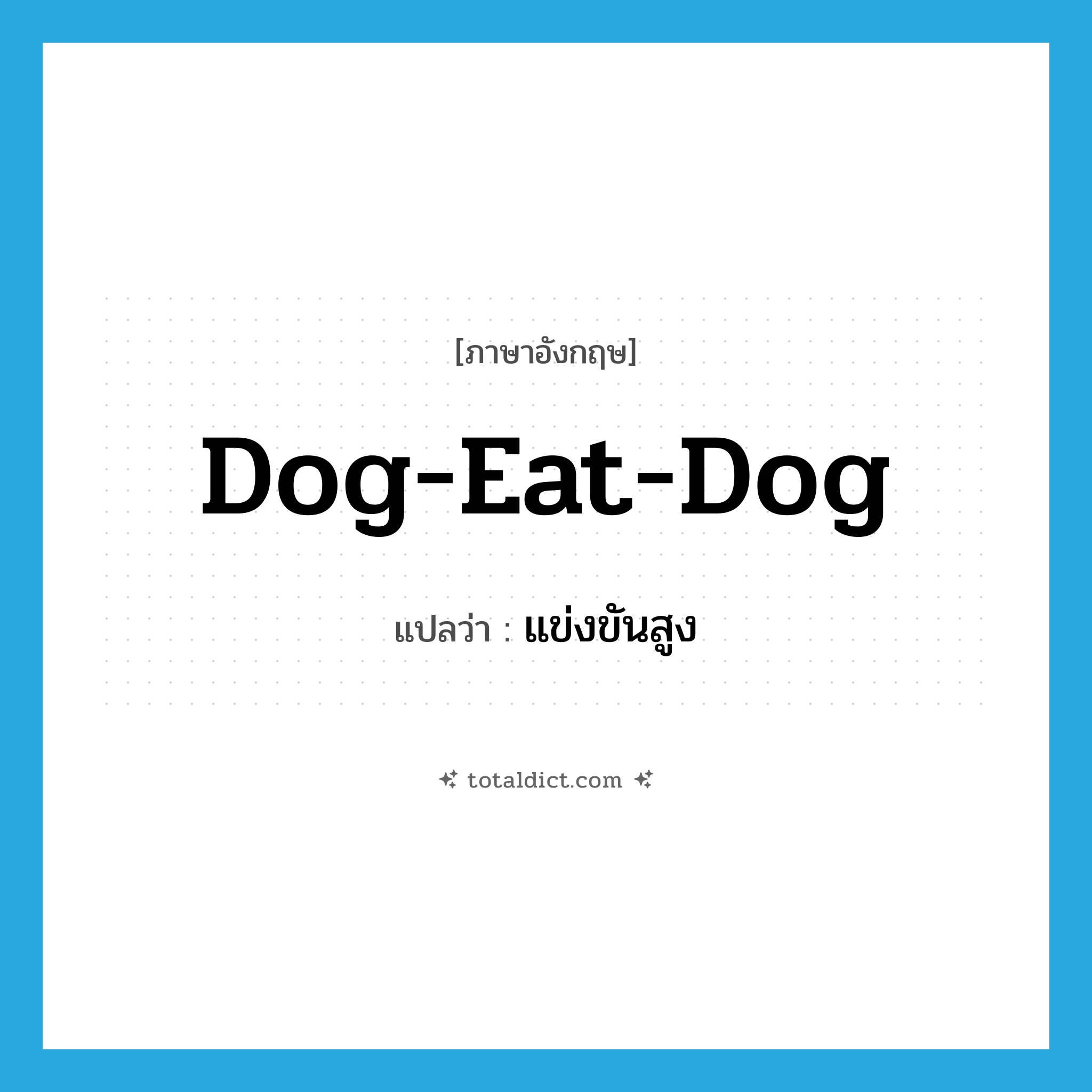 dog-eat-dog แปลว่า?, คำศัพท์ภาษาอังกฤษ dog-eat-dog แปลว่า แข่งขันสูง ประเภท SL หมวด SL