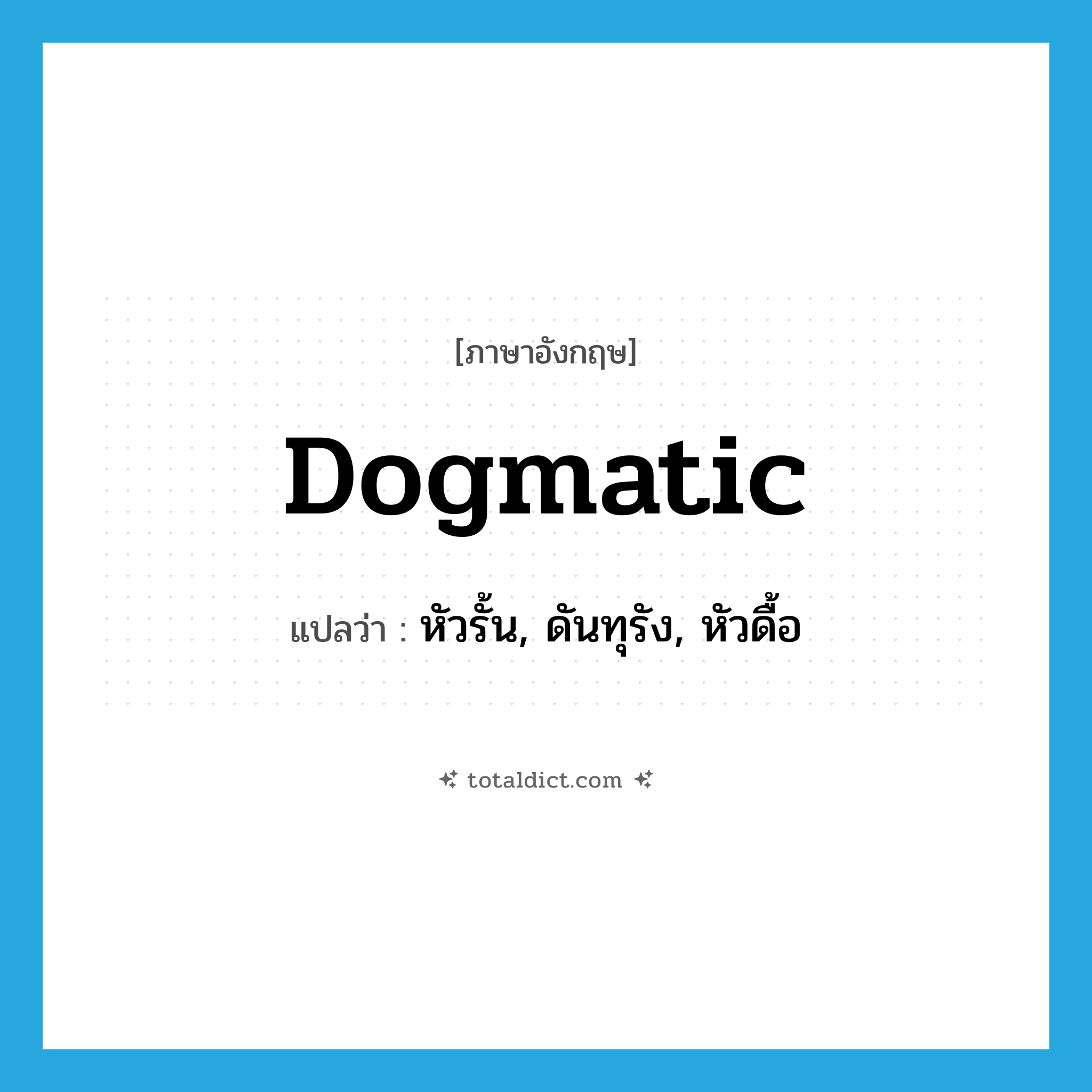 dogmatic แปลว่า?, คำศัพท์ภาษาอังกฤษ dogmatic แปลว่า หัวรั้น, ดันทุรัง, หัวดื้อ ประเภท ADJ หมวด ADJ