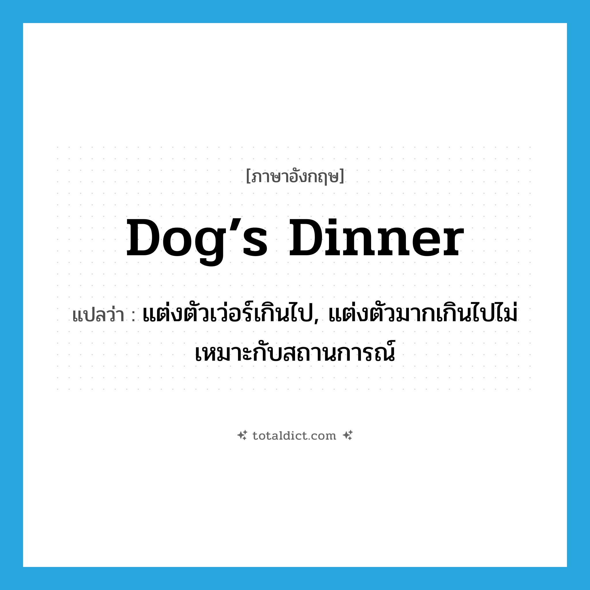 dog’s dinner แปลว่า?, คำศัพท์ภาษาอังกฤษ dog’s dinner แปลว่า แต่งตัวเว่อร์เกินไป, แต่งตัวมากเกินไปไม่เหมาะกับสถานการณ์ ประเภท SL หมวด SL