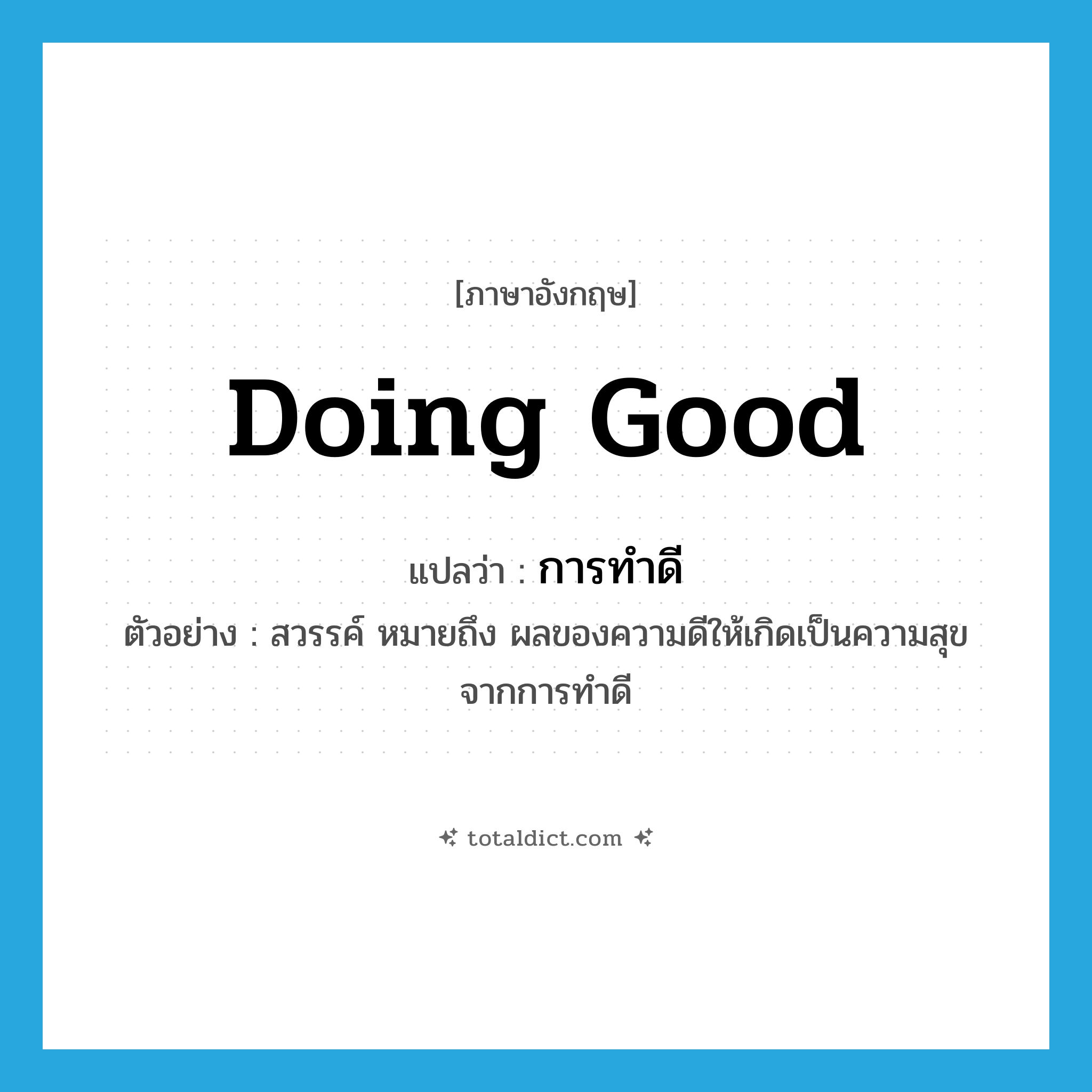 doing good แปลว่า?, คำศัพท์ภาษาอังกฤษ doing good แปลว่า การทำดี ประเภท N ตัวอย่าง สวรรค์ หมายถึง ผลของความดีให้เกิดเป็นความสุขจากการทำดี หมวด N
