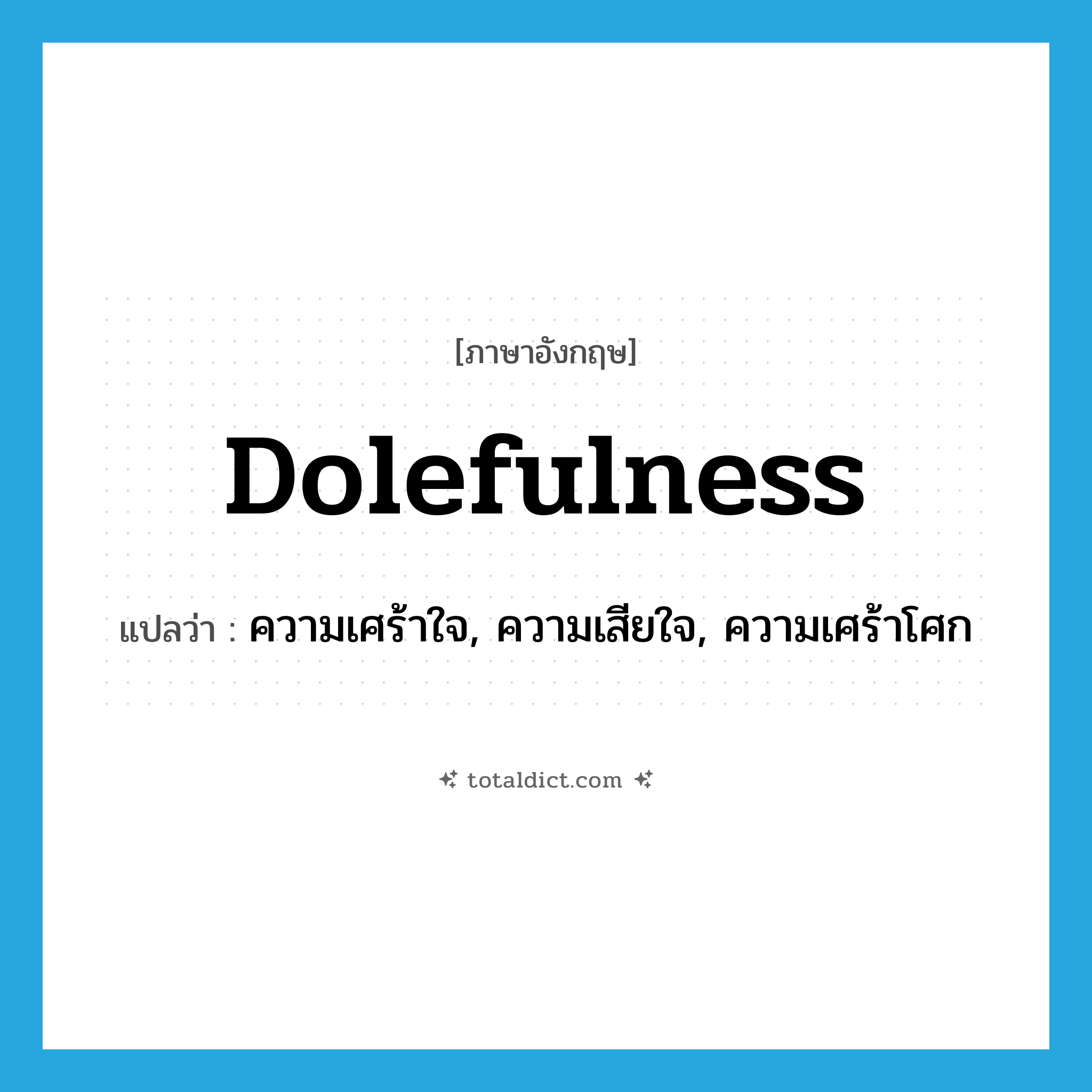dolefulness แปลว่า?, คำศัพท์ภาษาอังกฤษ dolefulness แปลว่า ความเศร้าใจ, ความเสียใจ, ความเศร้าโศก ประเภท N หมวด N