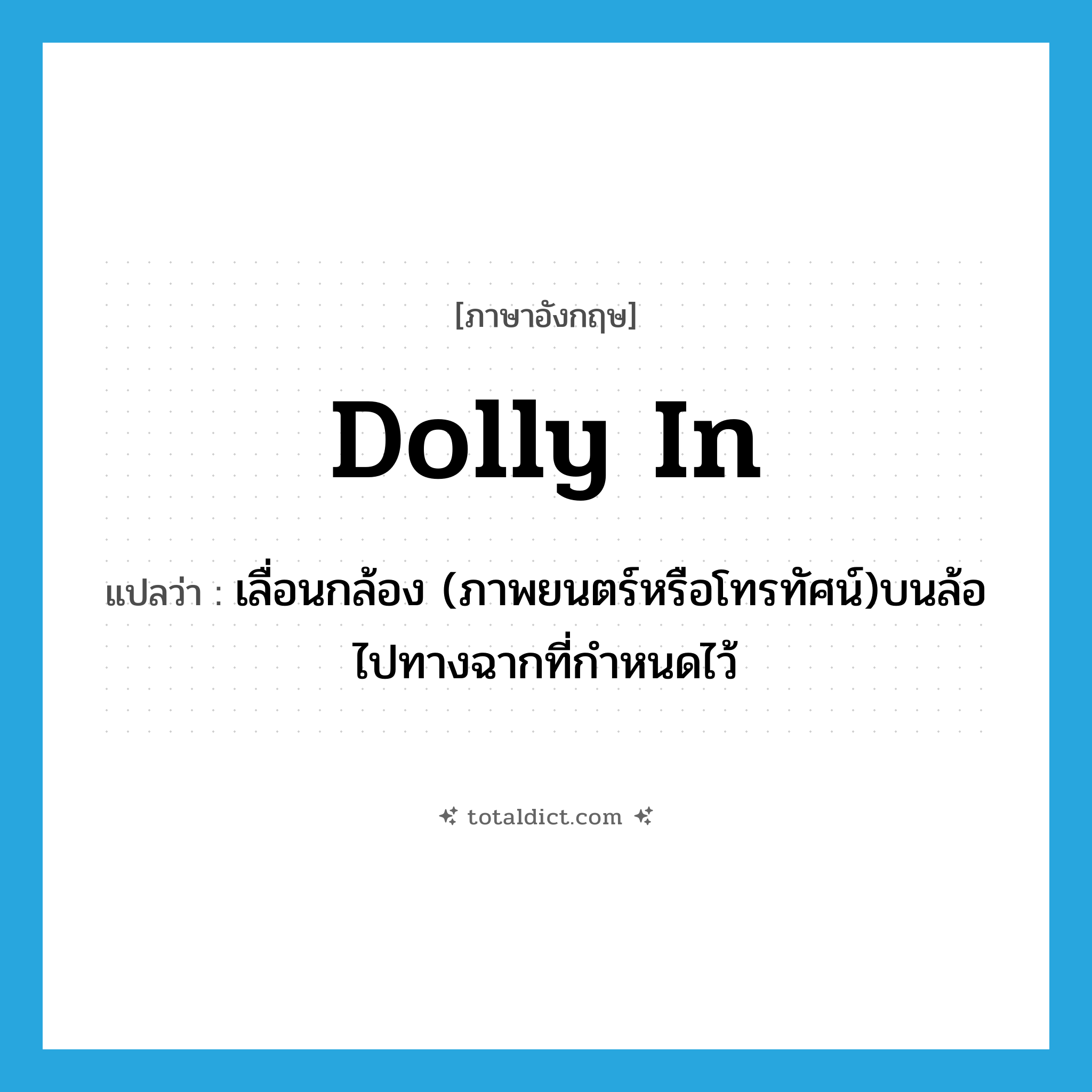 dolly in แปลว่า?, คำศัพท์ภาษาอังกฤษ dolly in แปลว่า เลื่อนกล้อง (ภาพยนตร์หรือโทรทัศน์)บนล้อไปทางฉากที่กำหนดไว้ ประเภท PHRV หมวด PHRV