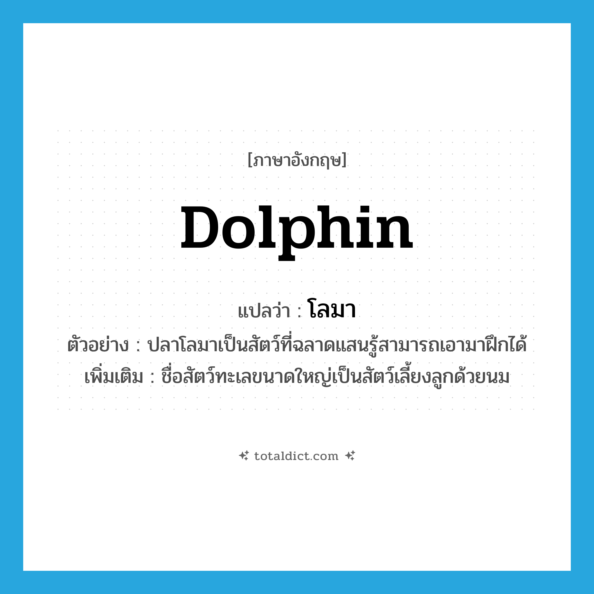โลมา ภาษาอังกฤษ?, คำศัพท์ภาษาอังกฤษ โลมา แปลว่า dolphin ประเภท N ตัวอย่าง ปลาโลมาเป็นสัตว์ที่ฉลาดแสนรู้สามารถเอามาฝึกได้ เพิ่มเติม ชื่อสัตว์ทะเลขนาดใหญ่เป็นสัตว์เลี้ยงลูกด้วยนม หมวด N