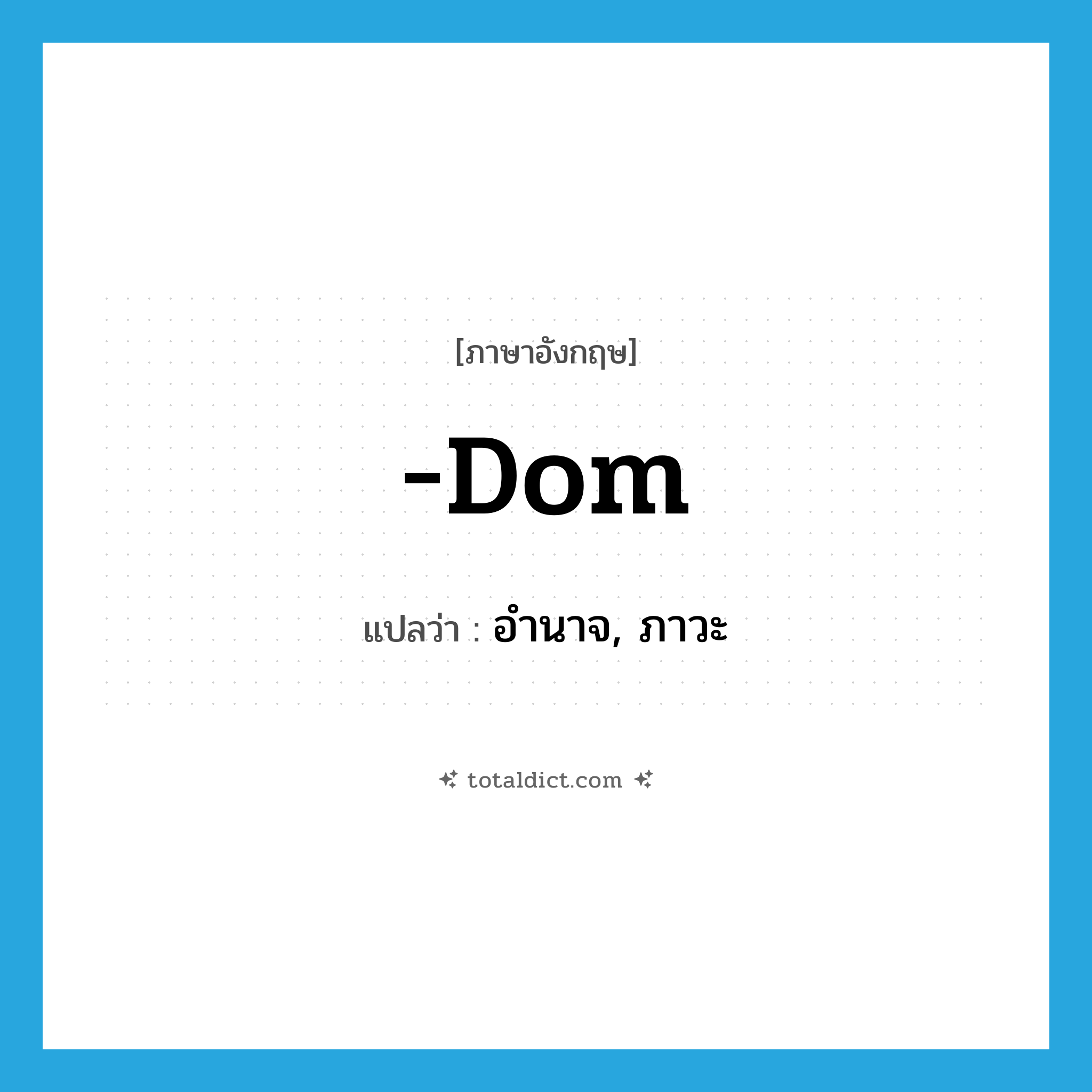 -dom แปลว่า?, คำศัพท์ภาษาอังกฤษ -dom แปลว่า อำนาจ, ภาวะ ประเภท SUF หมวด SUF