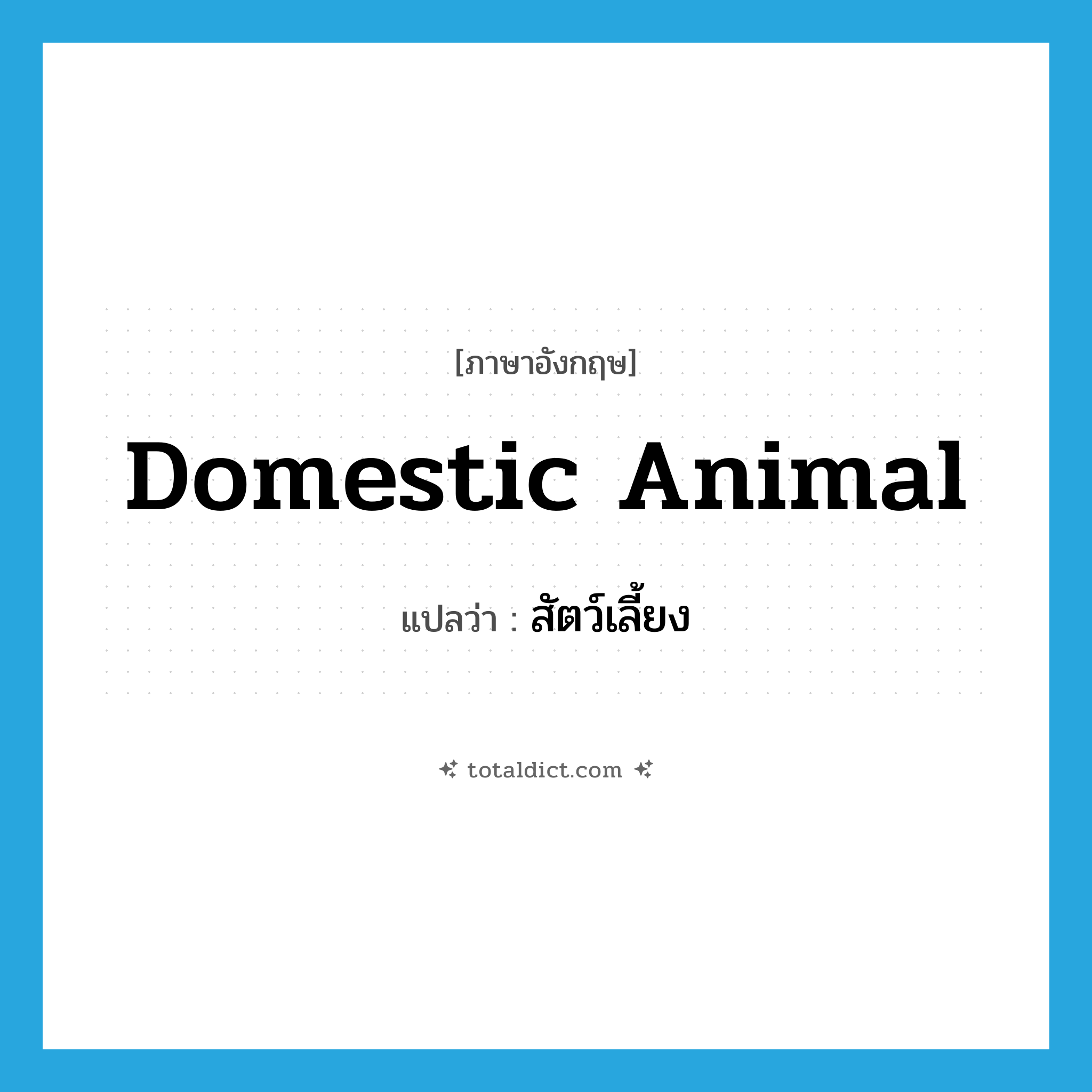 สัตว์เลี้ยง ภาษาอังกฤษ?, คำศัพท์ภาษาอังกฤษ สัตว์เลี้ยง แปลว่า domestic animal ประเภท N หมวด N