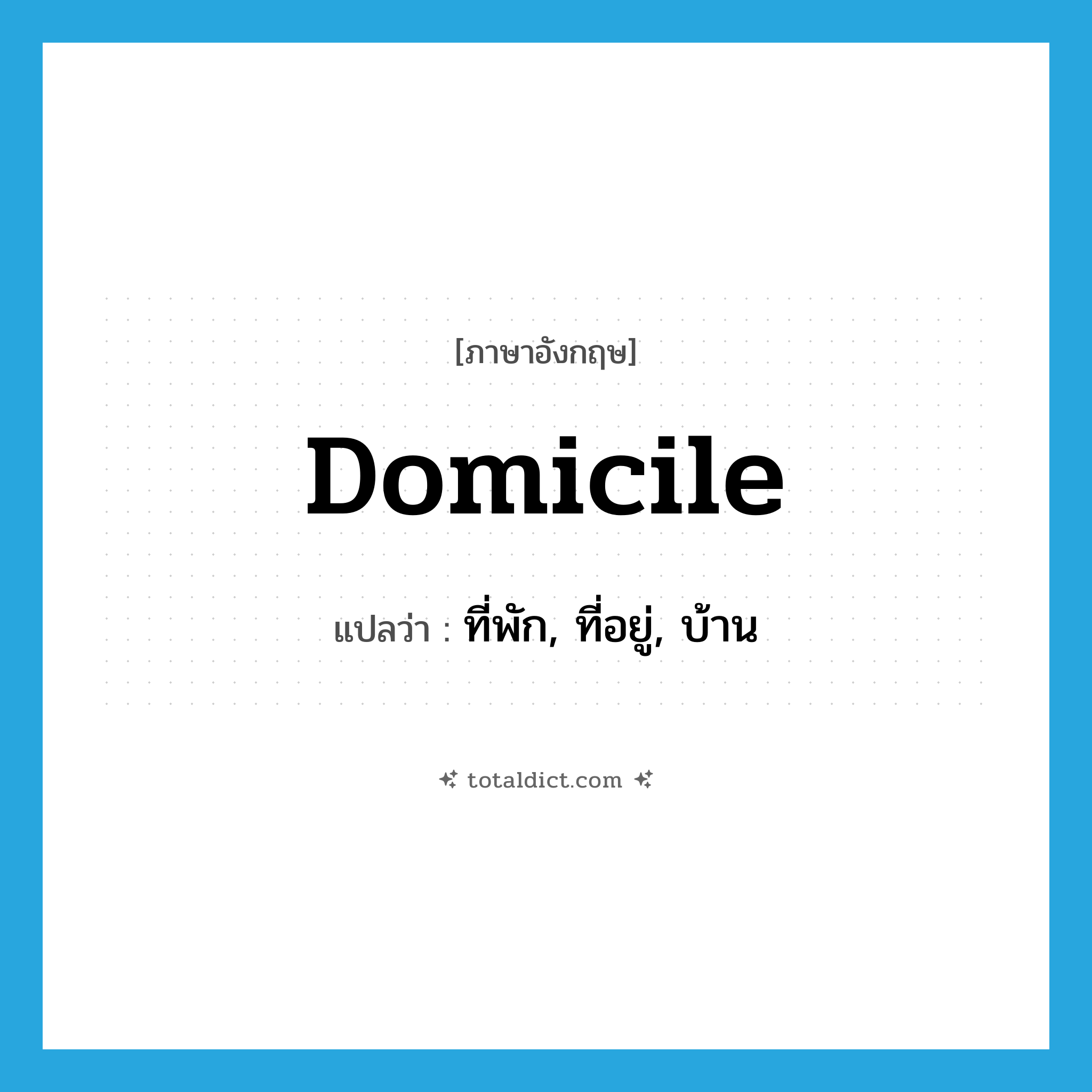 domicile แปลว่า?, คำศัพท์ภาษาอังกฤษ domicile แปลว่า ที่พัก, ที่อยู่, บ้าน ประเภท N หมวด N