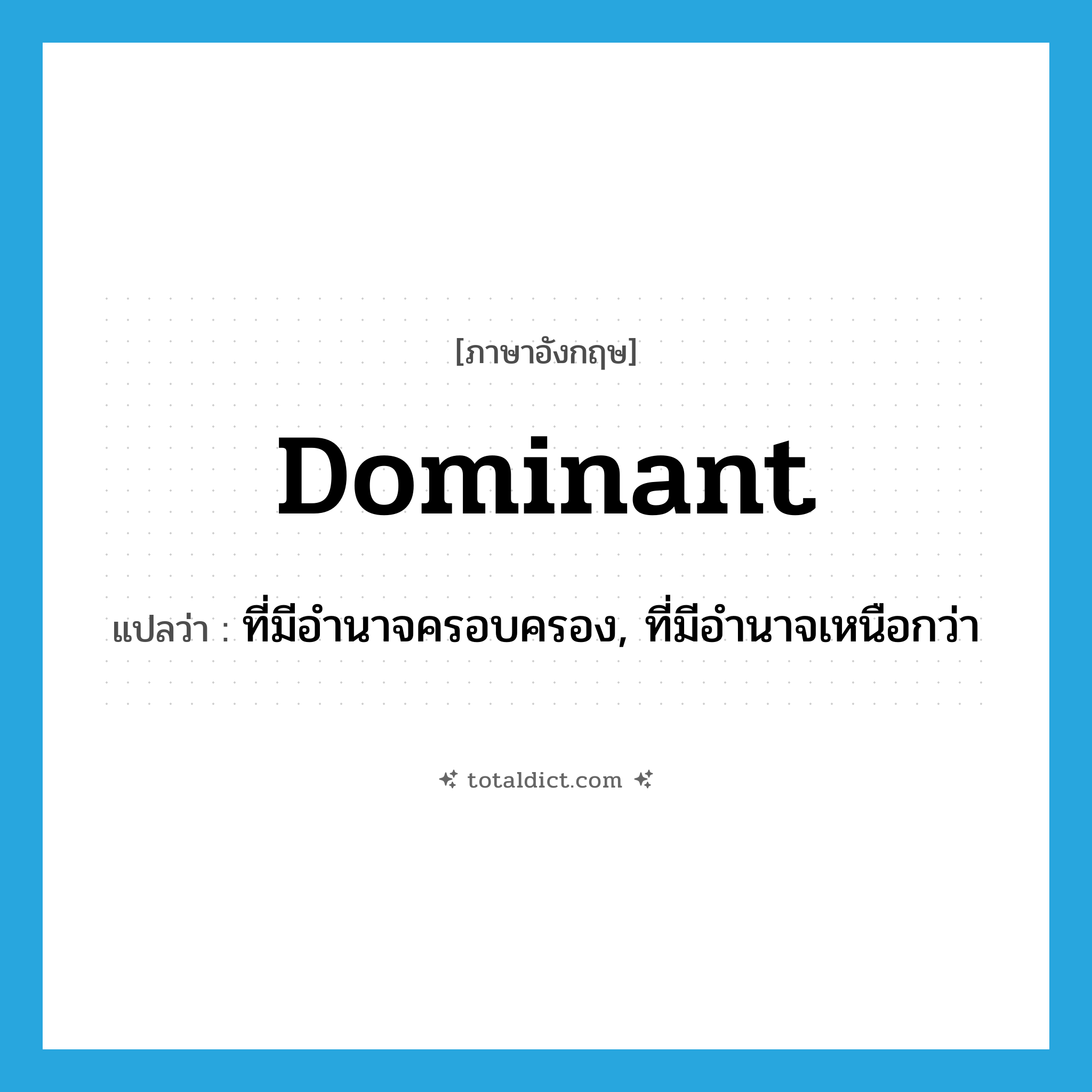 dominant แปลว่า?, คำศัพท์ภาษาอังกฤษ dominant แปลว่า ที่มีอำนาจครอบครอง, ที่มีอำนาจเหนือกว่า ประเภท ADJ หมวด ADJ