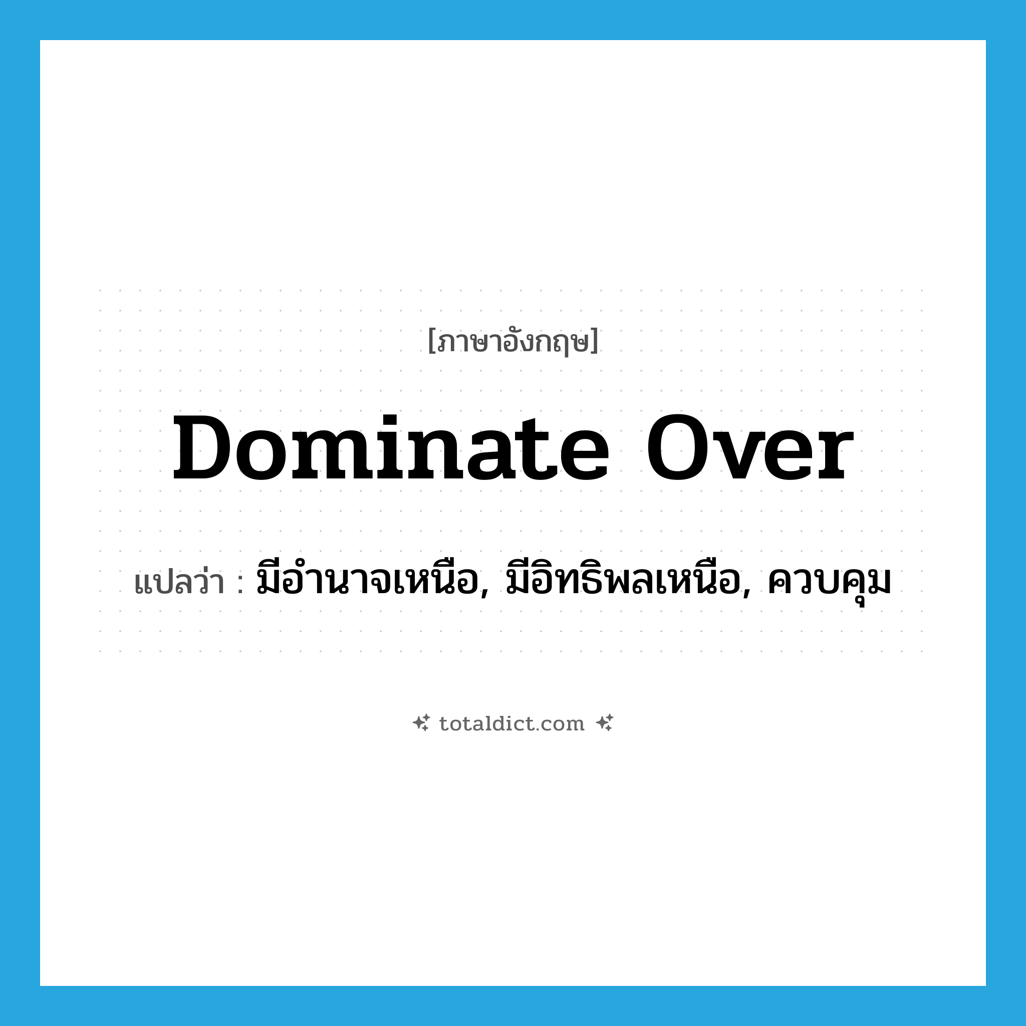 dominate over แปลว่า?, คำศัพท์ภาษาอังกฤษ dominate over แปลว่า มีอำนาจเหนือ, มีอิทธิพลเหนือ, ควบคุม ประเภท PHRV หมวด PHRV