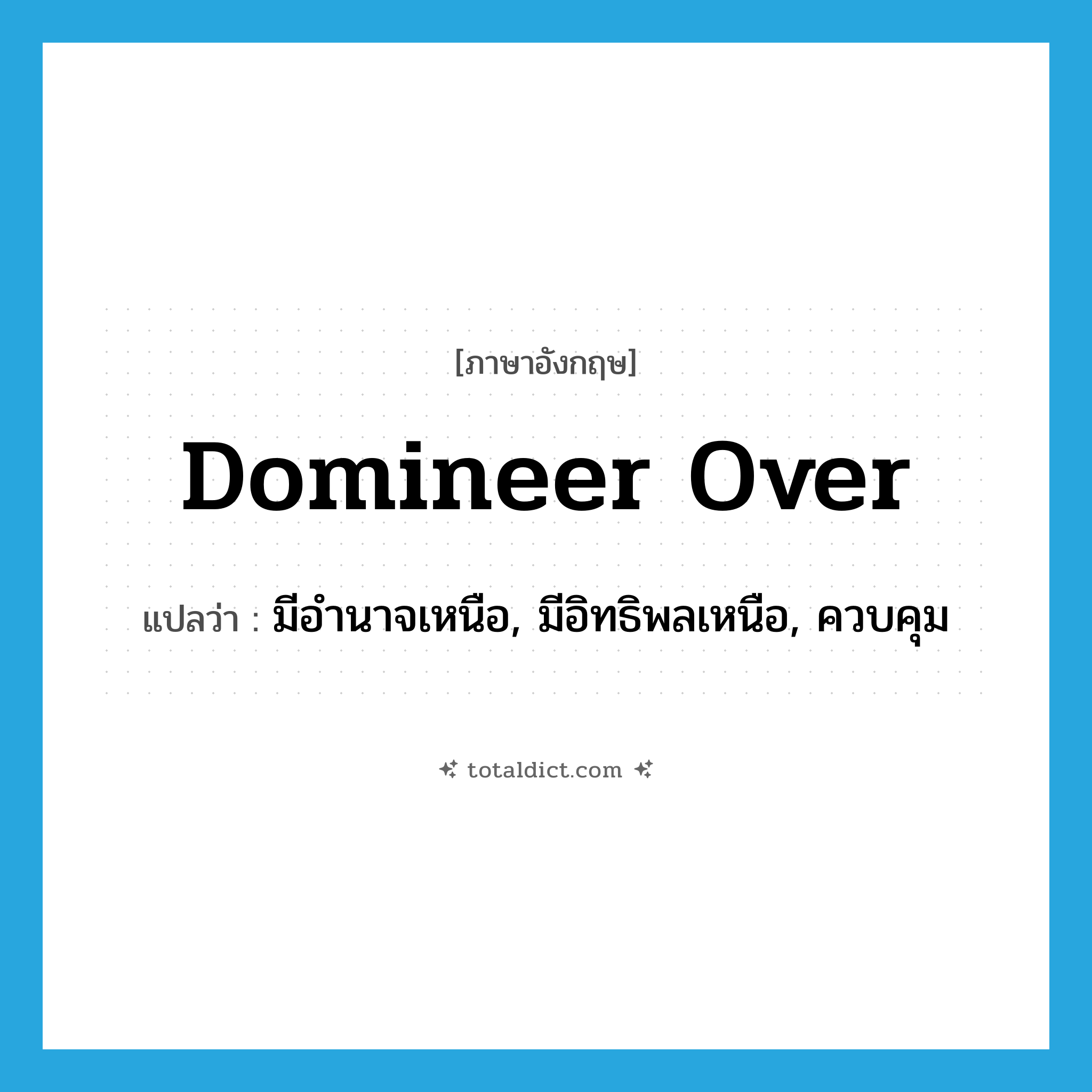 domineer over แปลว่า?, คำศัพท์ภาษาอังกฤษ domineer over แปลว่า มีอำนาจเหนือ, มีอิทธิพลเหนือ, ควบคุม ประเภท PHRV หมวด PHRV