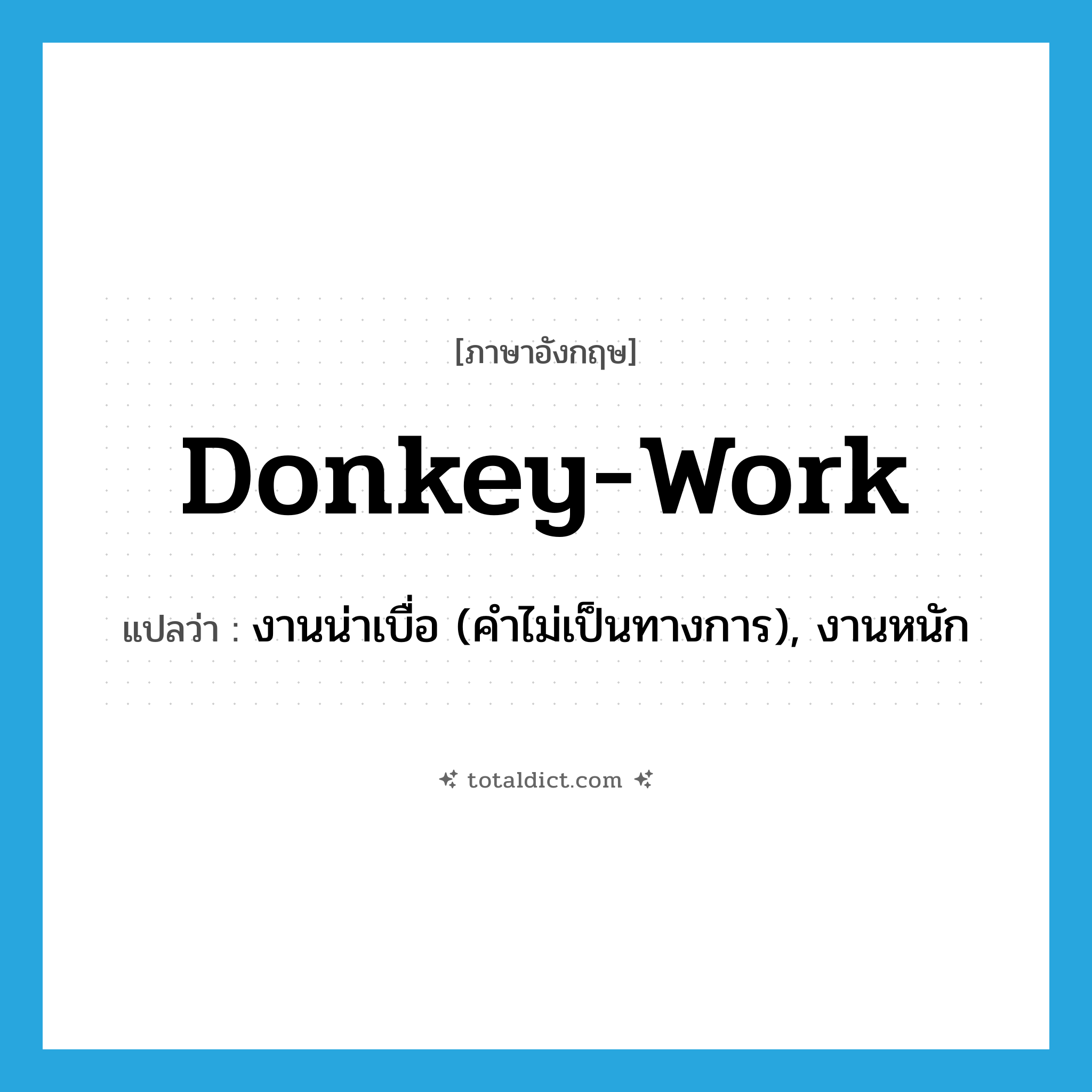 donkey-work แปลว่า?, คำศัพท์ภาษาอังกฤษ donkey-work แปลว่า งานน่าเบื่อ (คำไม่เป็นทางการ), งานหนัก ประเภท IDM หมวด IDM