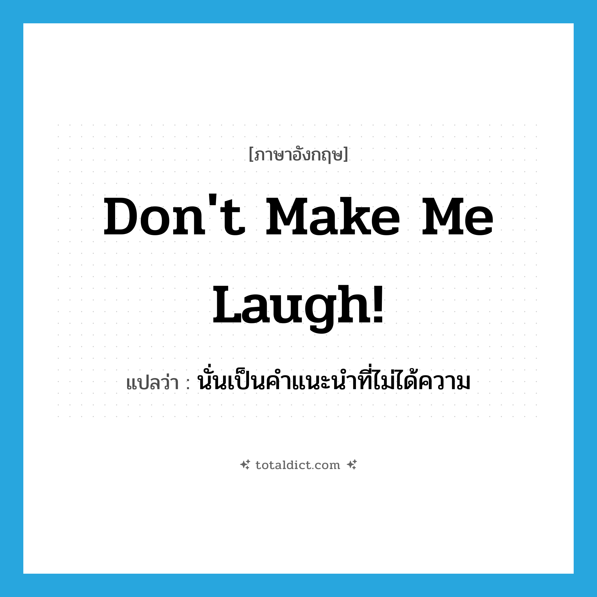 Don&#39;t make me laugh! แปลว่า?, คำศัพท์ภาษาอังกฤษ Don&#39;t make me laugh! แปลว่า นั่นเป็นคำแนะนำที่ไม่ได้ความ ประเภท SL หมวด SL