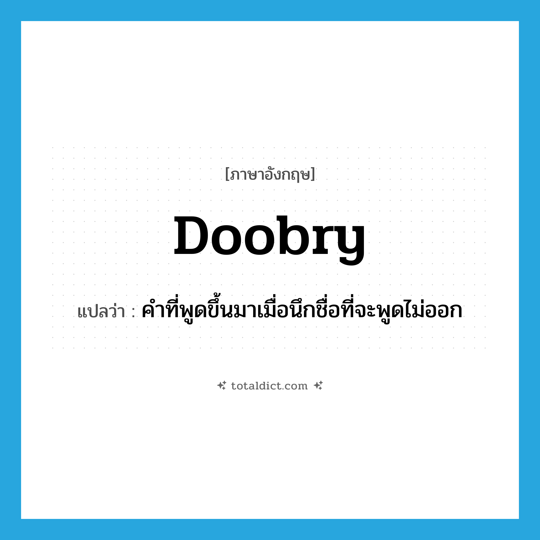 doobry แปลว่า?, คำศัพท์ภาษาอังกฤษ doobry แปลว่า คำที่พูดขึ้นมาเมื่อนึกชื่อที่จะพูดไม่ออก ประเภท SL หมวด SL