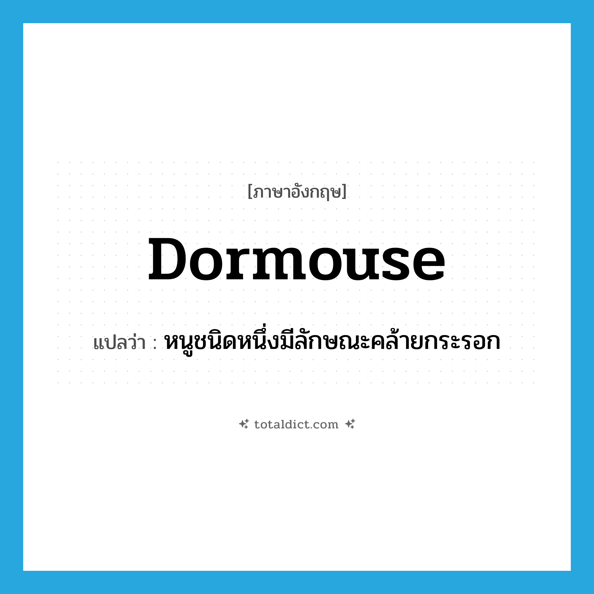 dormouse แปลว่า?, คำศัพท์ภาษาอังกฤษ dormouse แปลว่า หนูชนิดหนึ่งมีลักษณะคล้ายกระรอก ประเภท N หมวด N