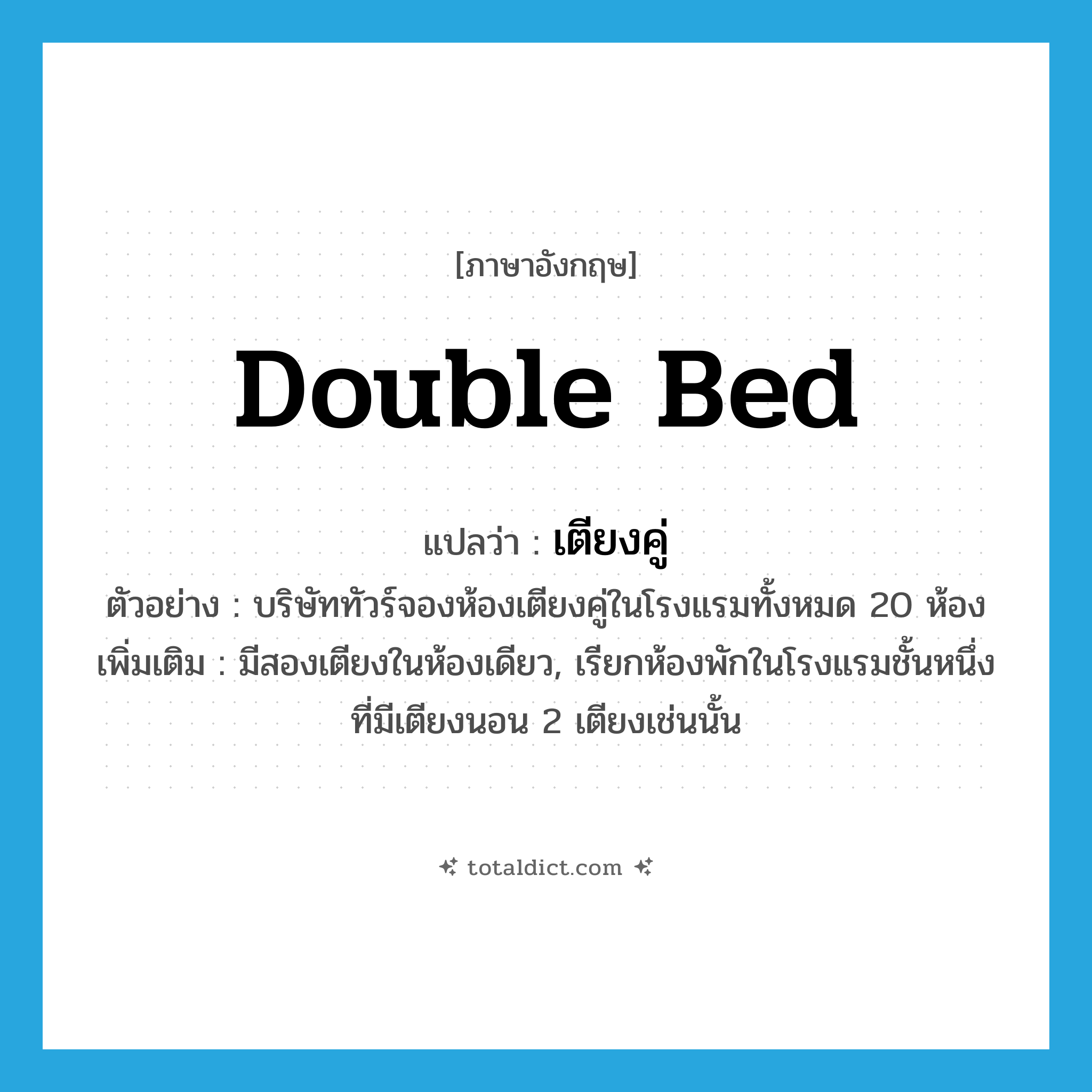 double bed แปลว่า?, คำศัพท์ภาษาอังกฤษ double bed แปลว่า เตียงคู่ ประเภท N ตัวอย่าง บริษัททัวร์จองห้องเตียงคู่ในโรงแรมทั้งหมด 20 ห้อง เพิ่มเติม มีสองเตียงในห้องเดียว, เรียกห้องพักในโรงแรมชั้นหนึ่งที่มีเตียงนอน 2 เตียงเช่นนั้น หมวด N