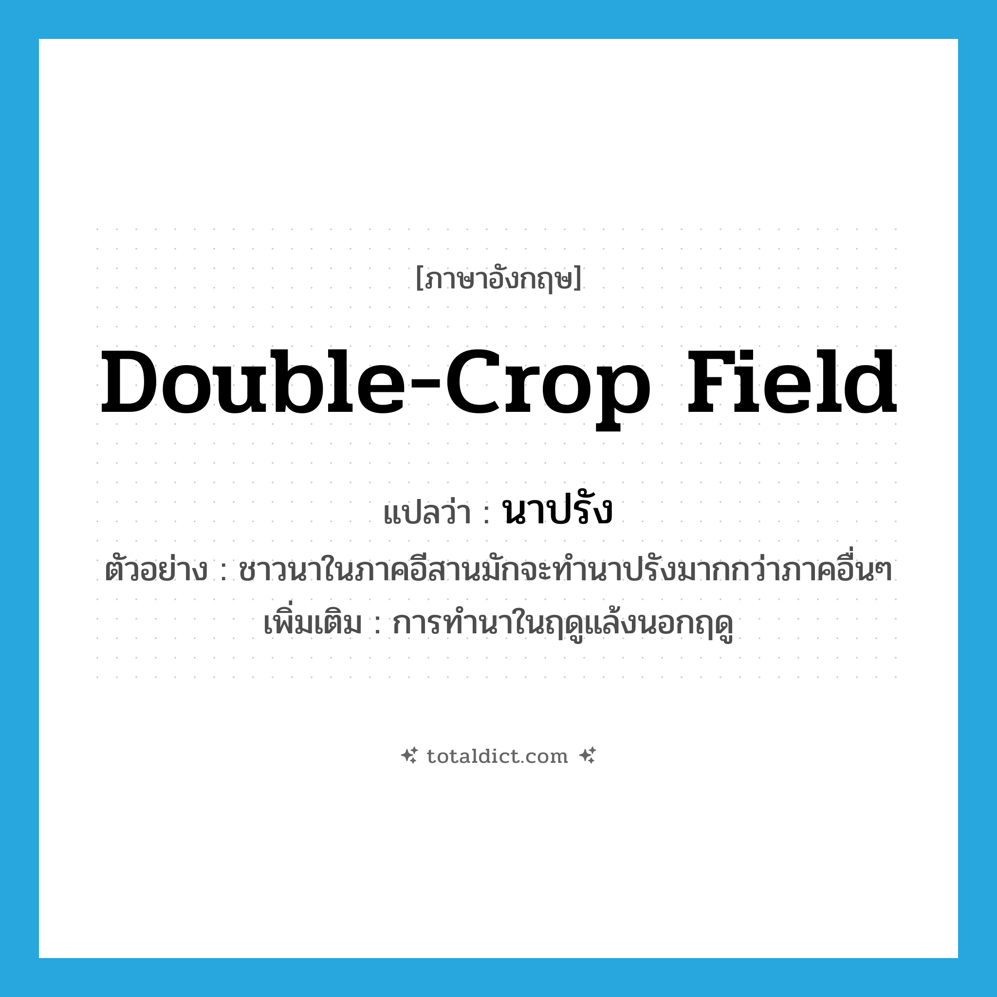 double-crop field แปลว่า?, คำศัพท์ภาษาอังกฤษ double-crop field แปลว่า นาปรัง ประเภท N ตัวอย่าง ชาวนาในภาคอีสานมักจะทำนาปรังมากกว่าภาคอื่นๆ เพิ่มเติม การทำนาในฤดูแล้งนอกฤดู หมวด N