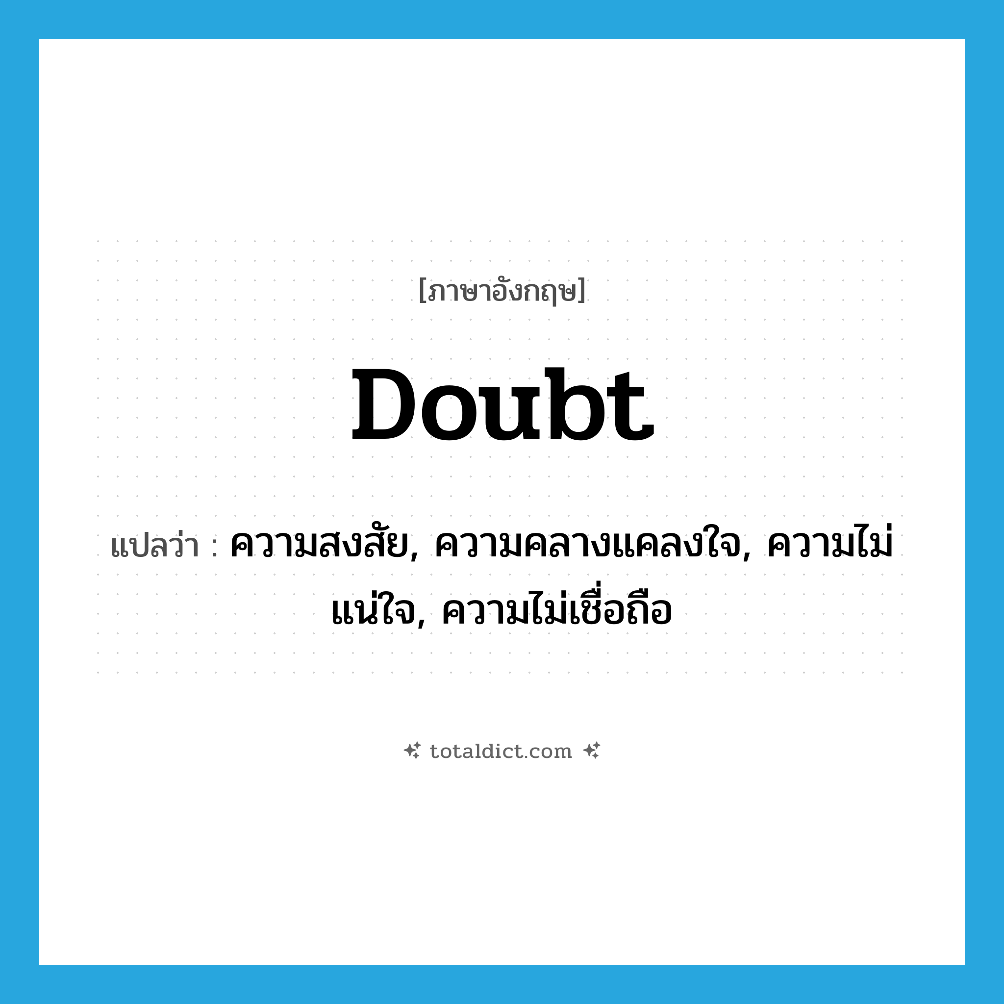 doubt แปลว่า?, คำศัพท์ภาษาอังกฤษ doubt แปลว่า ความสงสัย, ความคลางแคลงใจ, ความไม่แน่ใจ, ความไม่เชื่อถือ ประเภท N หมวด N