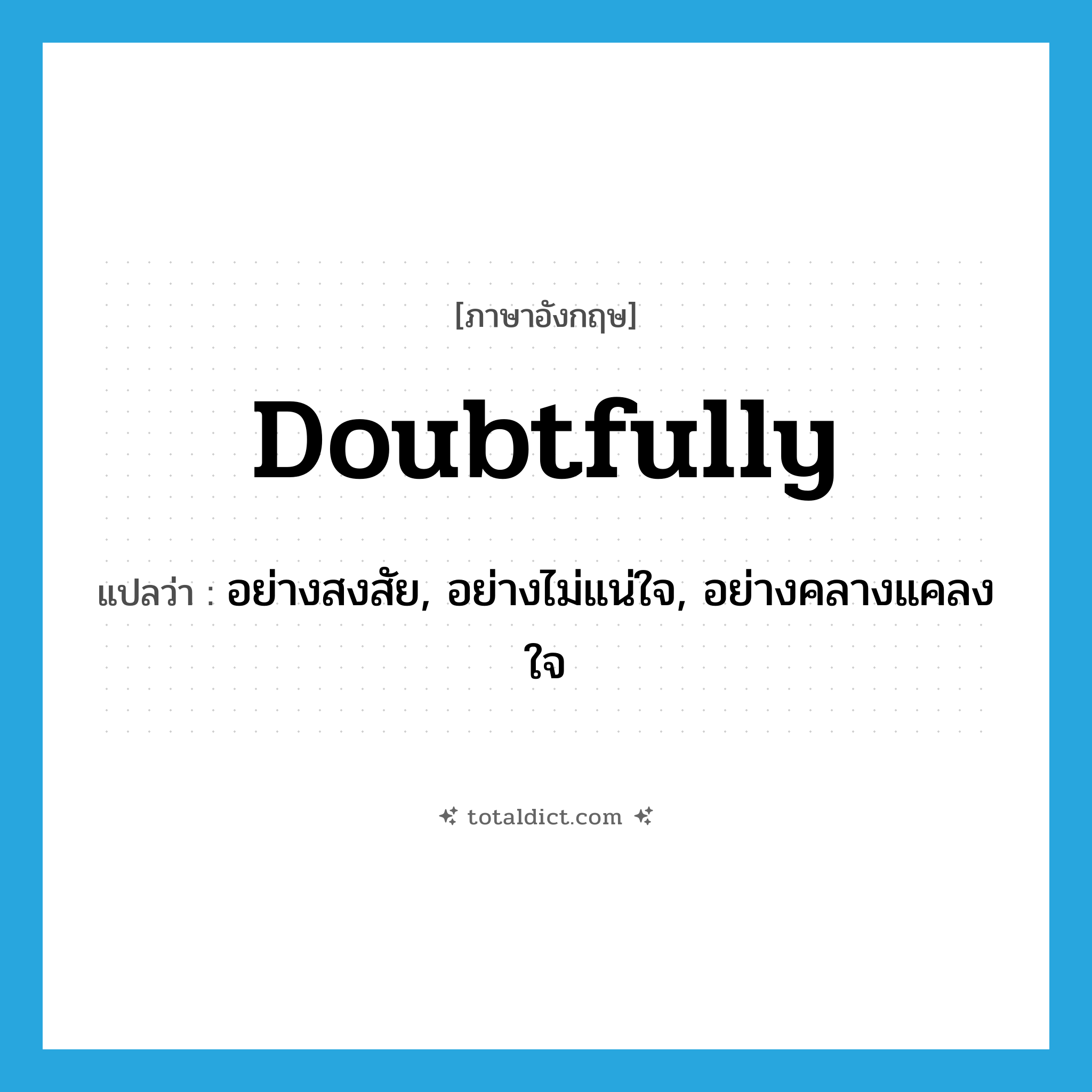 doubtfully แปลว่า?, คำศัพท์ภาษาอังกฤษ doubtfully แปลว่า อย่างสงสัย, อย่างไม่แน่ใจ, อย่างคลางแคลงใจ ประเภท ADV หมวด ADV