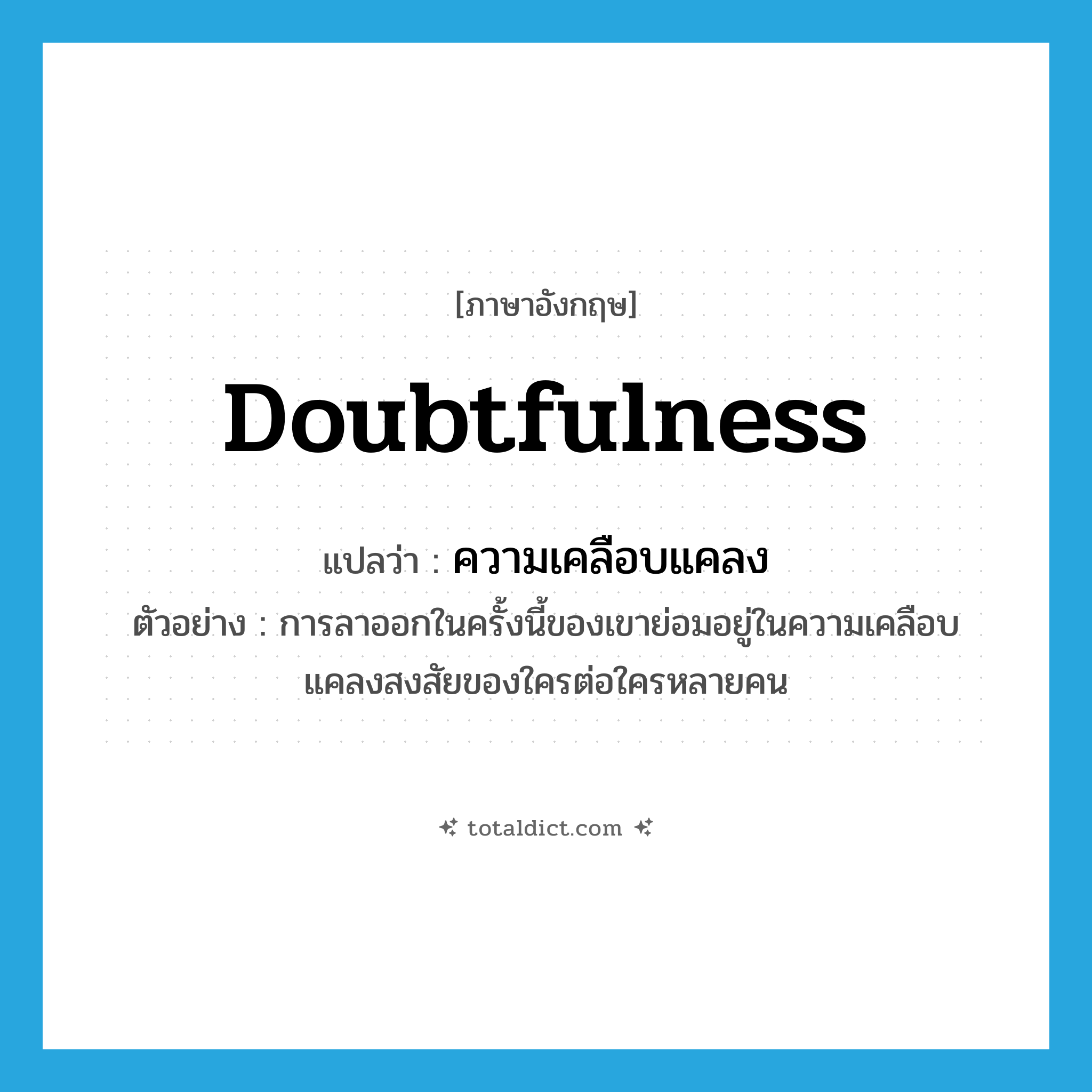 doubtfulness แปลว่า?, คำศัพท์ภาษาอังกฤษ doubtfulness แปลว่า ความเคลือบแคลง ประเภท N ตัวอย่าง การลาออกในครั้งนี้ของเขาย่อมอยู่ในความเคลือบแคลงสงสัยของใครต่อใครหลายคน หมวด N