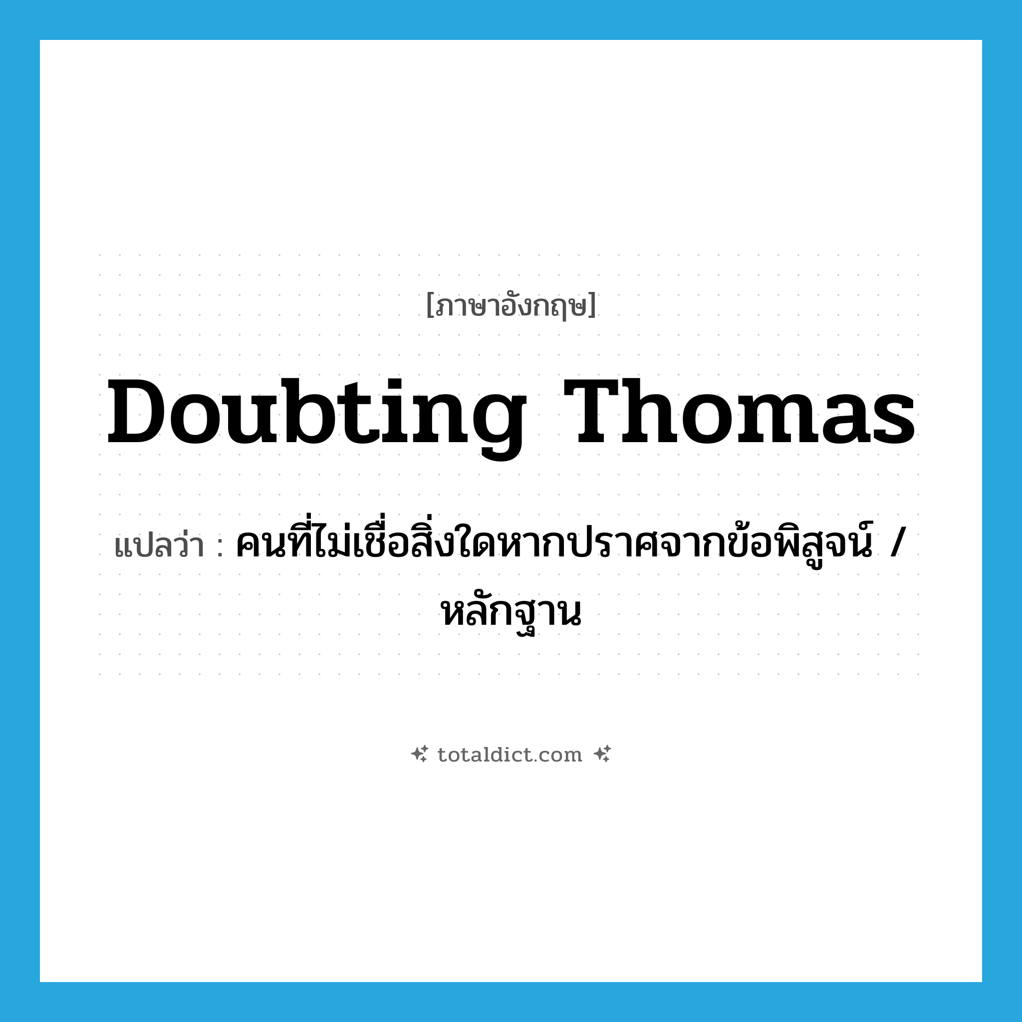 doubting Thomas แปลว่า?, คำศัพท์ภาษาอังกฤษ doubting Thomas แปลว่า คนที่ไม่เชื่อสิ่งใดหากปราศจากข้อพิสูจน์ / หลักฐาน ประเภท IDM หมวด IDM