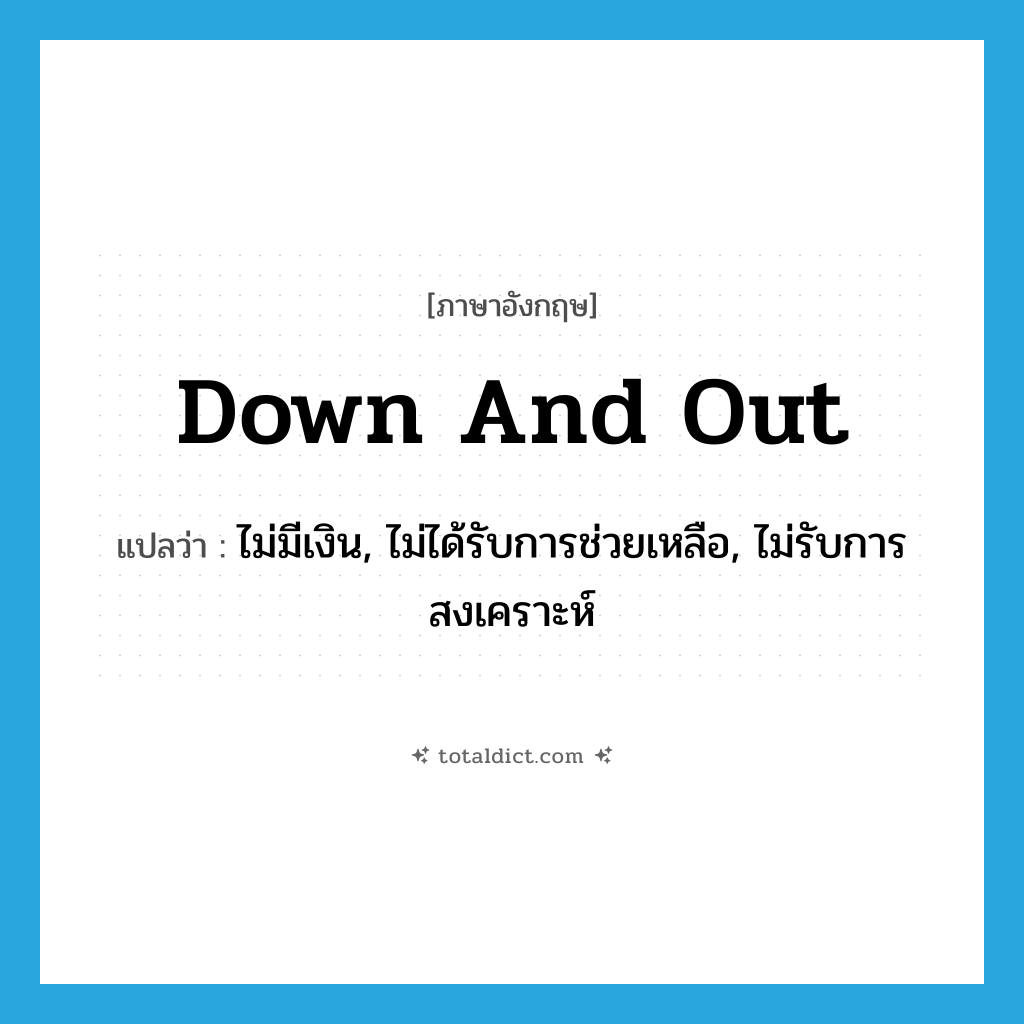 down-and-out แปลว่า?, คำศัพท์ภาษาอังกฤษ down and out แปลว่า ไม่มีเงิน, ไม่ได้รับการช่วยเหลือ, ไม่รับการสงเคราะห์ ประเภท IDM หมวด IDM