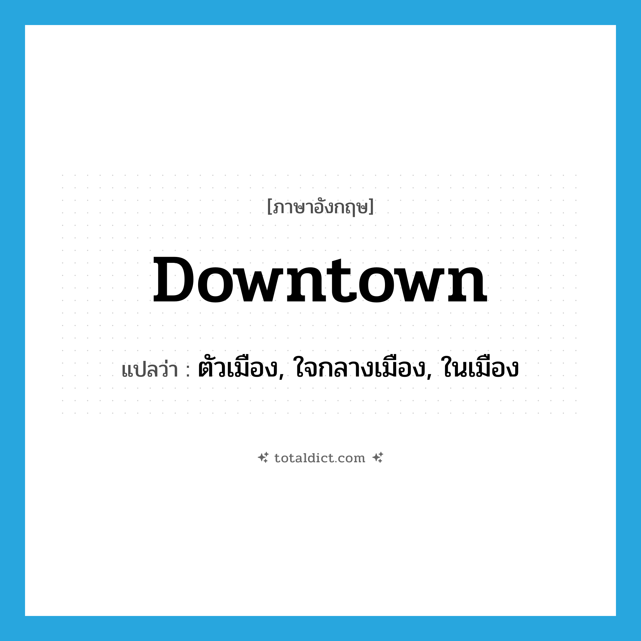 downtown แปลว่า?, คำศัพท์ภาษาอังกฤษ downtown แปลว่า ตัวเมือง, ใจกลางเมือง, ในเมือง ประเภท ADJ หมวด ADJ