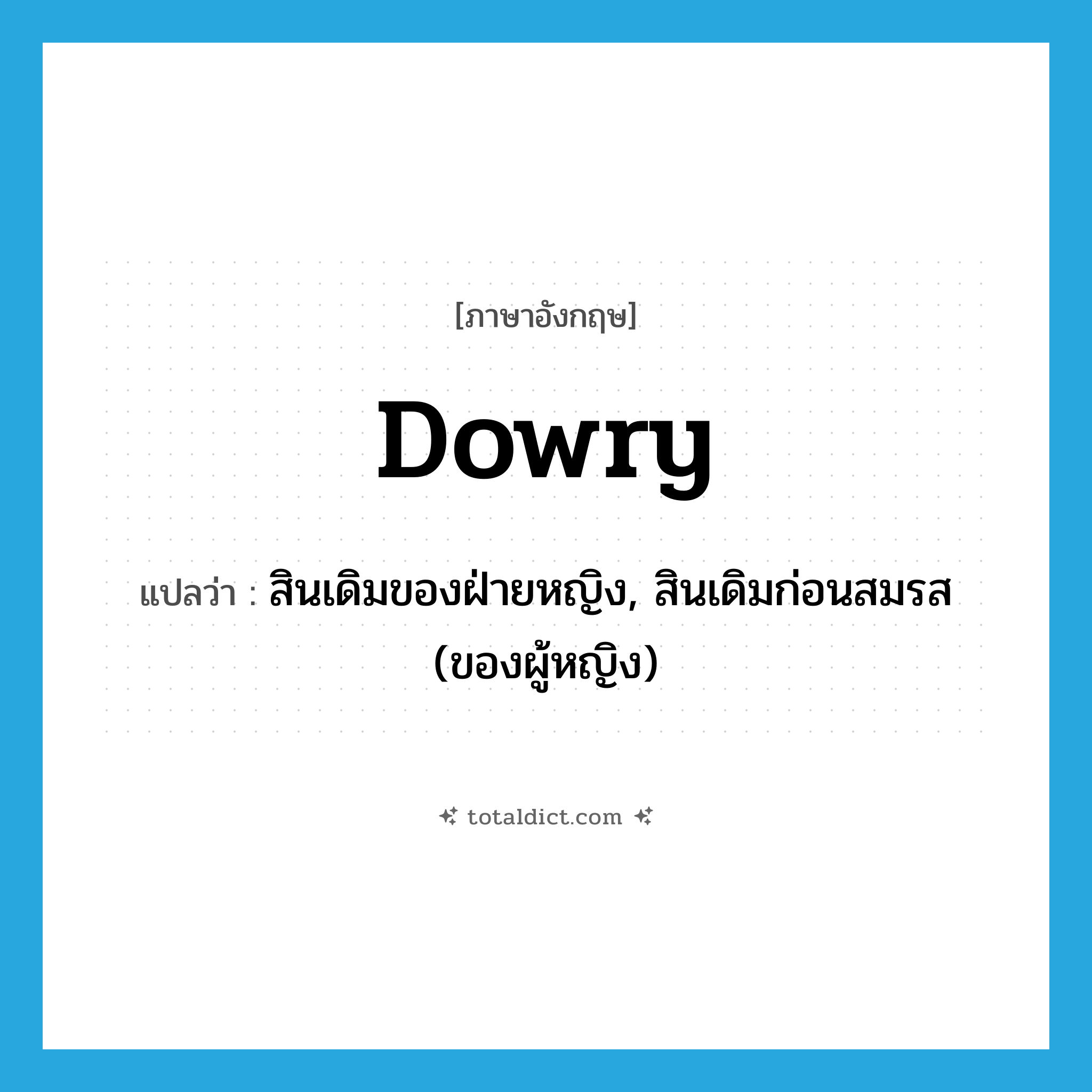 dowry แปลว่า?, คำศัพท์ภาษาอังกฤษ dowry แปลว่า สินเดิมของฝ่ายหญิง, สินเดิมก่อนสมรส (ของผู้หญิง) ประเภท N หมวด N