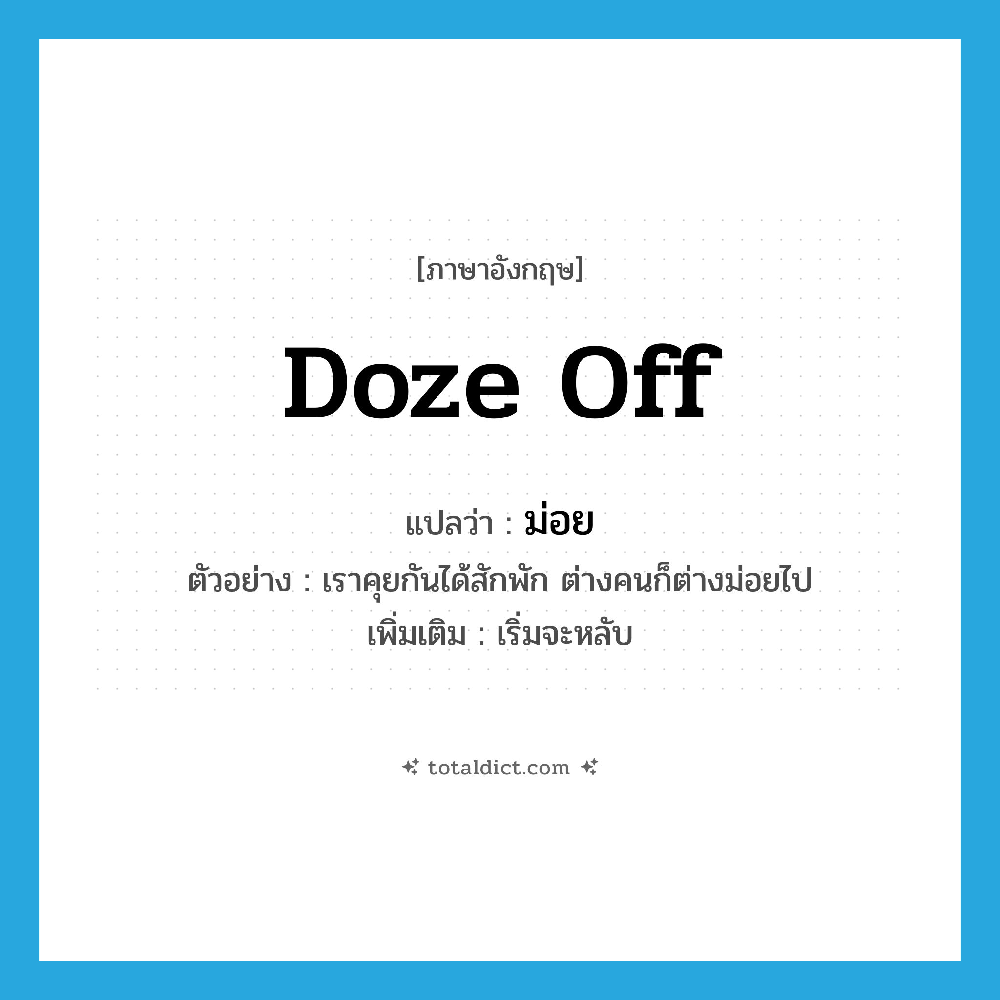 doze off แปลว่า?, คำศัพท์ภาษาอังกฤษ doze off แปลว่า ม่อย ประเภท V ตัวอย่าง เราคุยกันได้สักพัก ต่างคนก็ต่างม่อยไป เพิ่มเติม เริ่มจะหลับ หมวด V