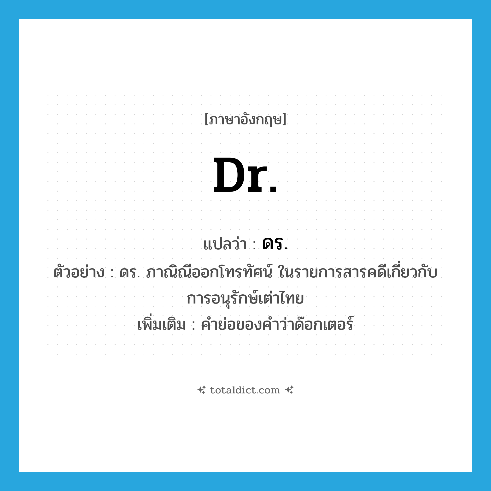 ดร. ภาษาอังกฤษ?, คำศัพท์ภาษาอังกฤษ ดร. แปลว่า Dr. ประเภท N ตัวอย่าง ดร. ภาณิณีออกโทรทัศน์ ในรายการสารคดีเกี่ยวกับการอนุรักษ์เต่าไทย เพิ่มเติม คำย่อของคำว่าด๊อกเตอร์ หมวด N