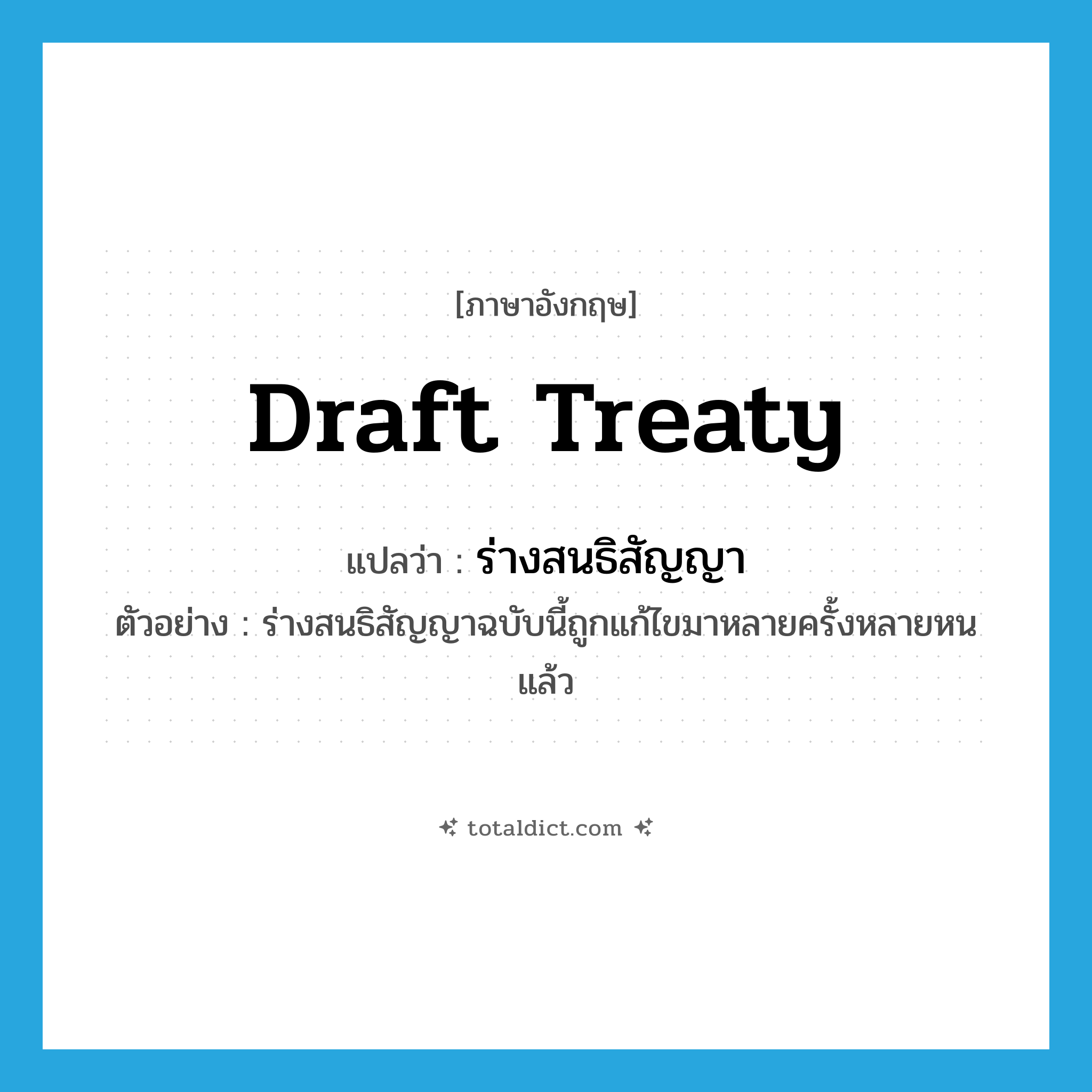 draft treaty แปลว่า?, คำศัพท์ภาษาอังกฤษ draft treaty แปลว่า ร่างสนธิสัญญา ประเภท N ตัวอย่าง ร่างสนธิสัญญาฉบับนี้ถูกแก้ไขมาหลายครั้งหลายหนแล้ว หมวด N