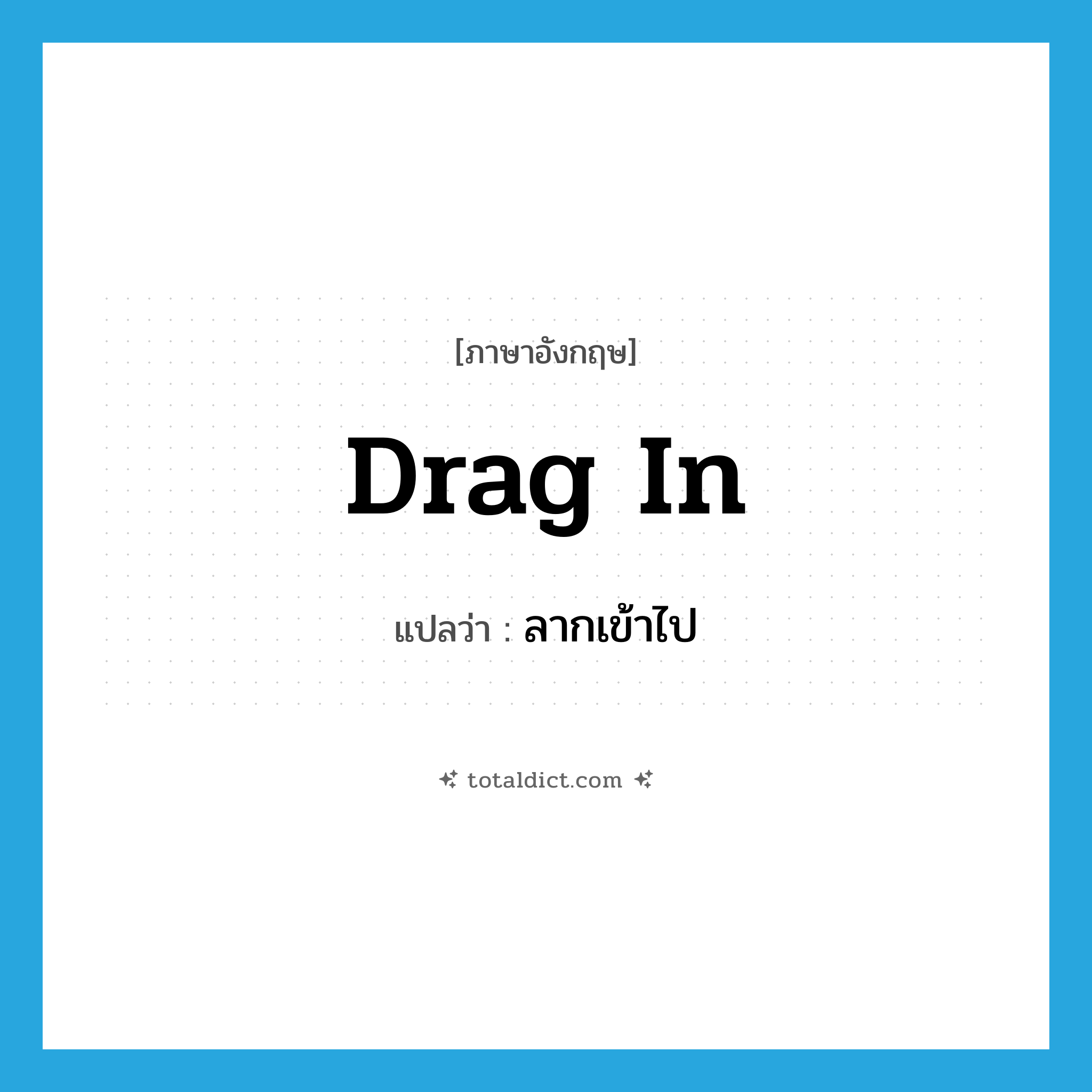 drag in แปลว่า?, คำศัพท์ภาษาอังกฤษ drag in แปลว่า ลากเข้าไป ประเภท PHRV หมวด PHRV