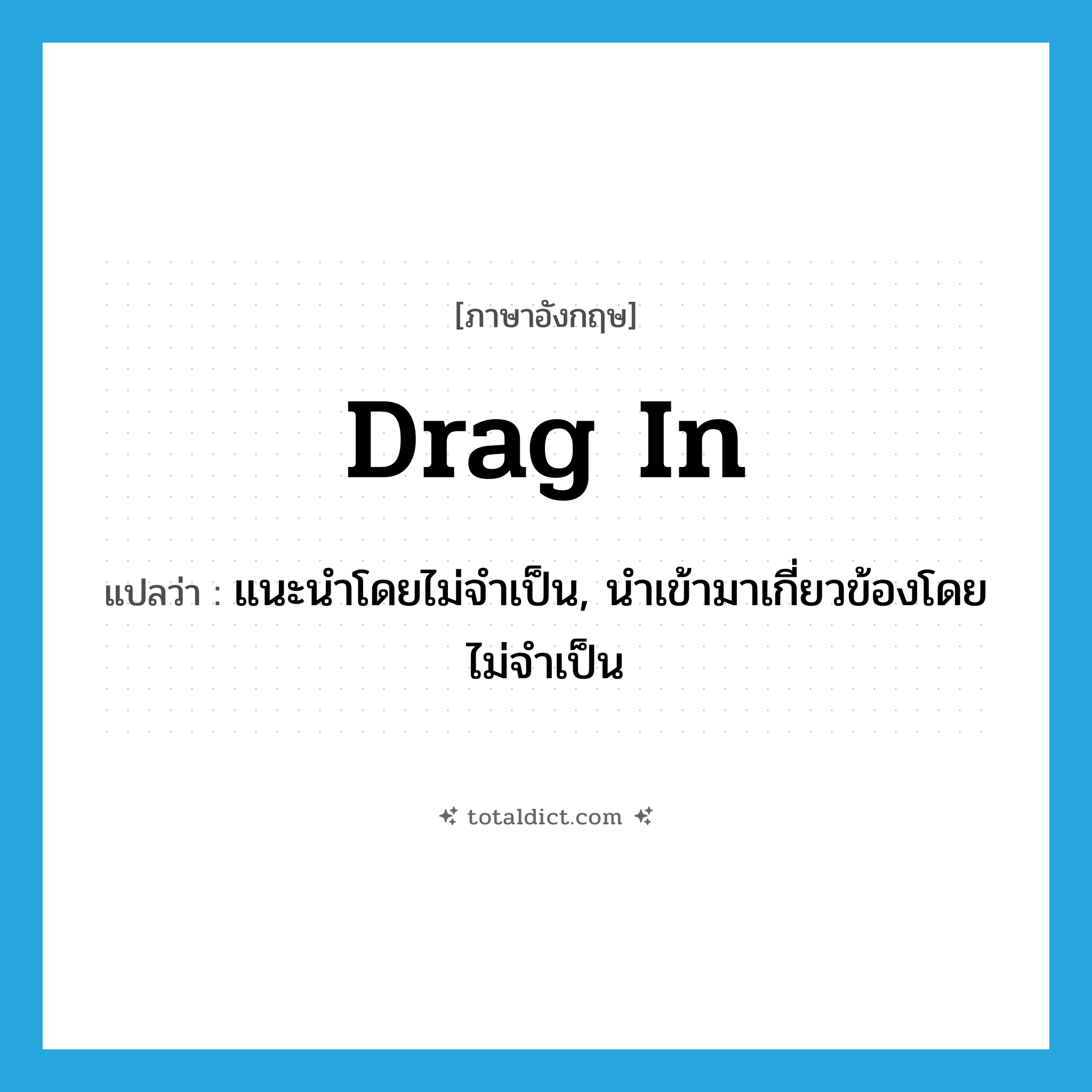 drag in แปลว่า?, คำศัพท์ภาษาอังกฤษ drag in แปลว่า แนะนำโดยไม่จำเป็น, นำเข้ามาเกี่ยวข้องโดยไม่จำเป็น ประเภท PHRV หมวด PHRV
