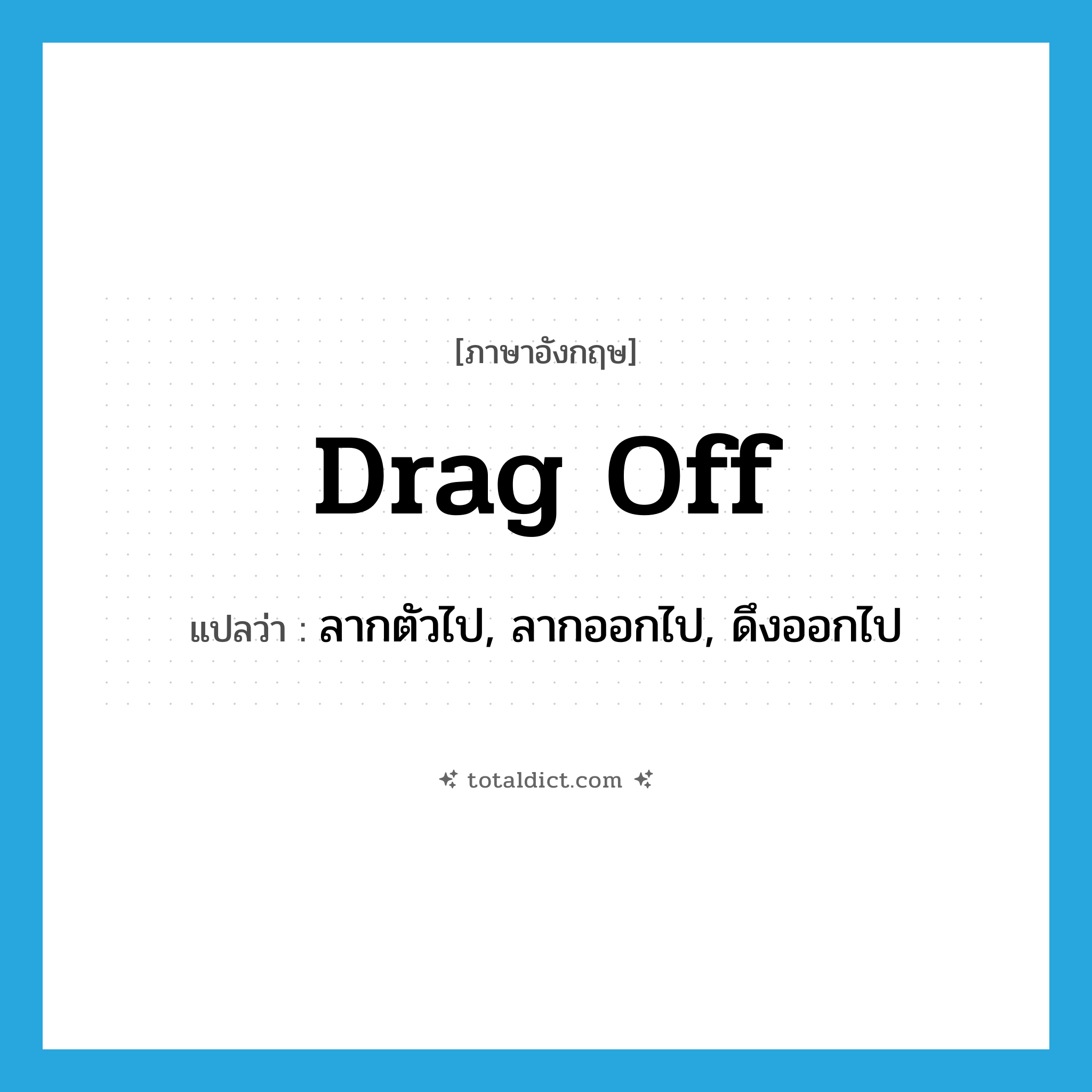 drag off แปลว่า?, คำศัพท์ภาษาอังกฤษ drag off แปลว่า ลากตัวไป, ลากออกไป, ดึงออกไป ประเภท PHRV หมวด PHRV
