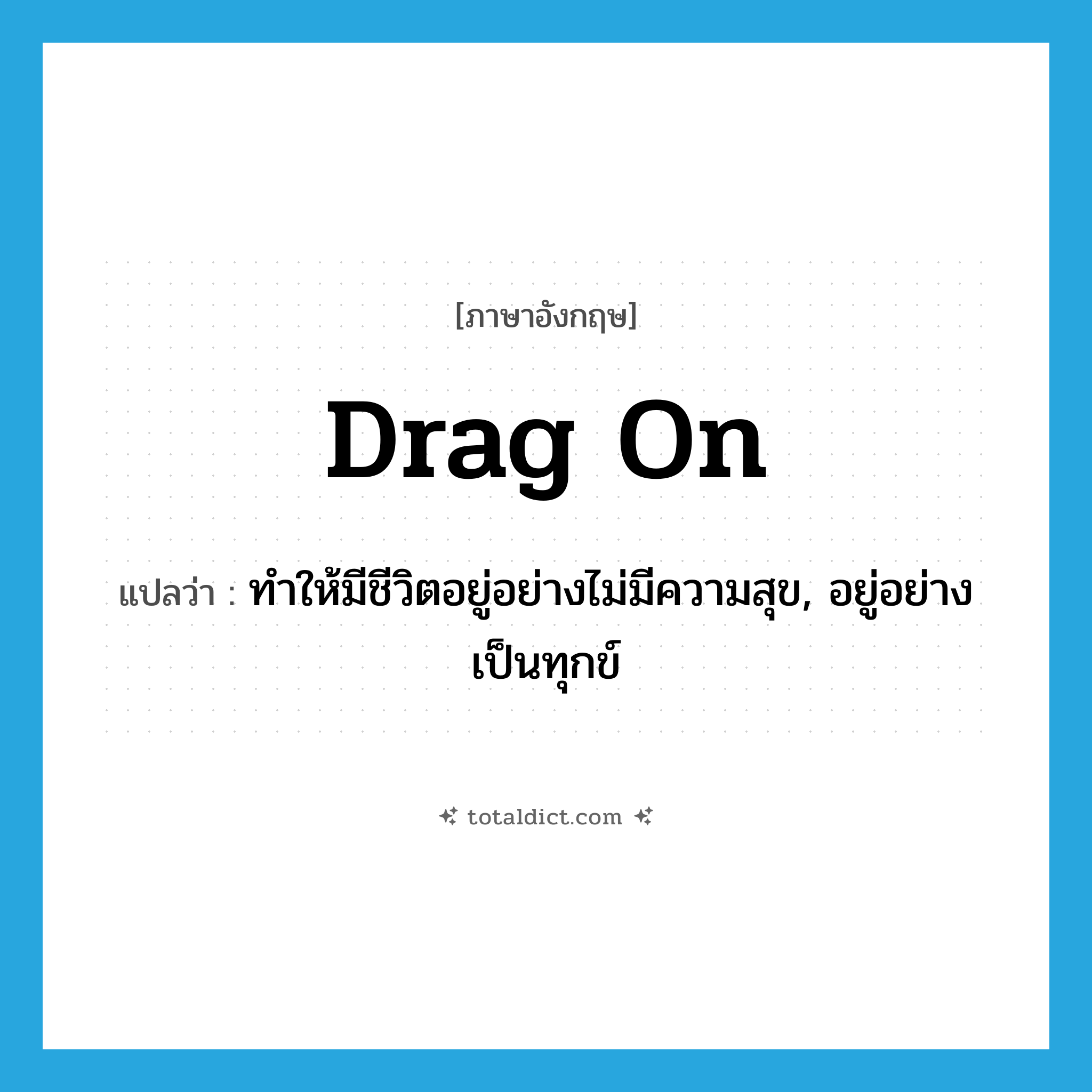 drag on แปลว่า?, คำศัพท์ภาษาอังกฤษ drag on แปลว่า ทำให้มีชีวิตอยู่อย่างไม่มีความสุข, อยู่อย่างเป็นทุกข์ ประเภท PHRV หมวด PHRV