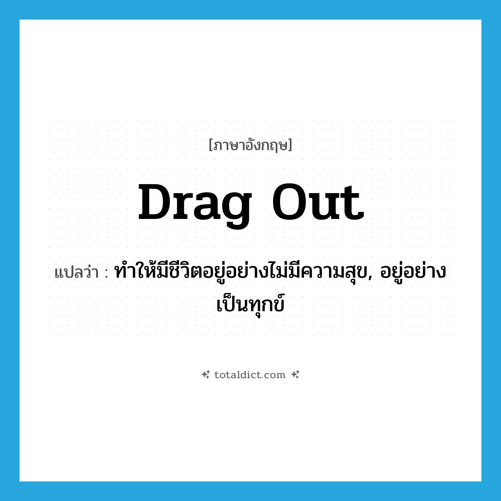 drag out แปลว่า?, คำศัพท์ภาษาอังกฤษ drag out แปลว่า ทำให้มีชีวิตอยู่อย่างไม่มีความสุข, อยู่อย่างเป็นทุกข์ ประเภท PHRV หมวด PHRV