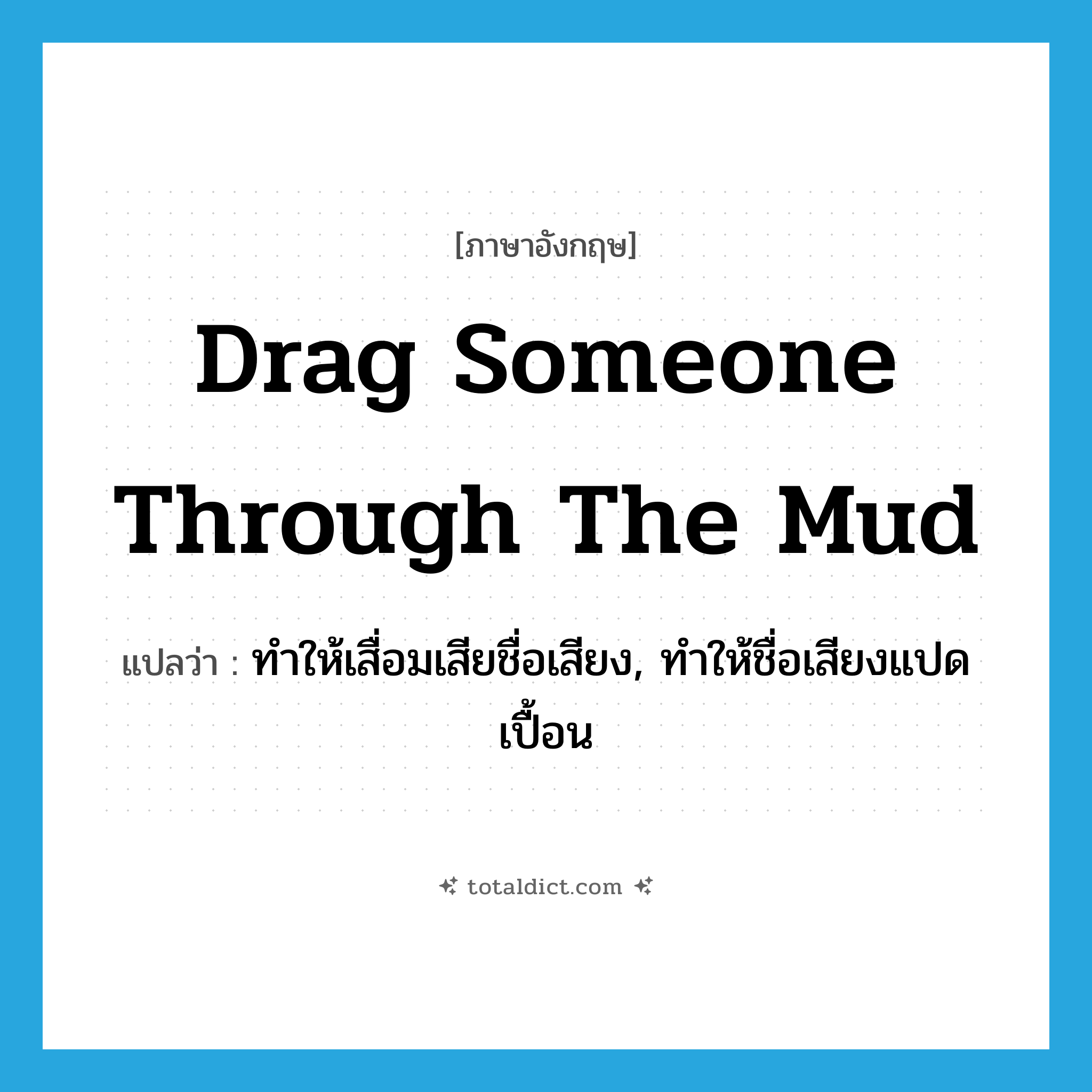 drag someone through the mud แปลว่า?, คำศัพท์ภาษาอังกฤษ drag someone through the mud แปลว่า ทำให้เสื่อมเสียชื่อเสียง, ทำให้ชื่อเสียงแปดเปื้อน ประเภท IDM หมวด IDM
