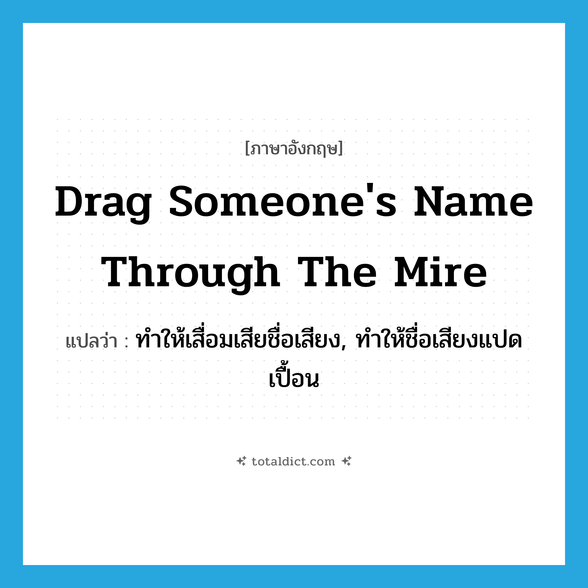 drag someone&#39;s name through the mire แปลว่า?, คำศัพท์ภาษาอังกฤษ drag someone&#39;s name through the mire แปลว่า ทำให้เสื่อมเสียชื่อเสียง, ทำให้ชื่อเสียงแปดเปื้อน ประเภท IDM หมวด IDM