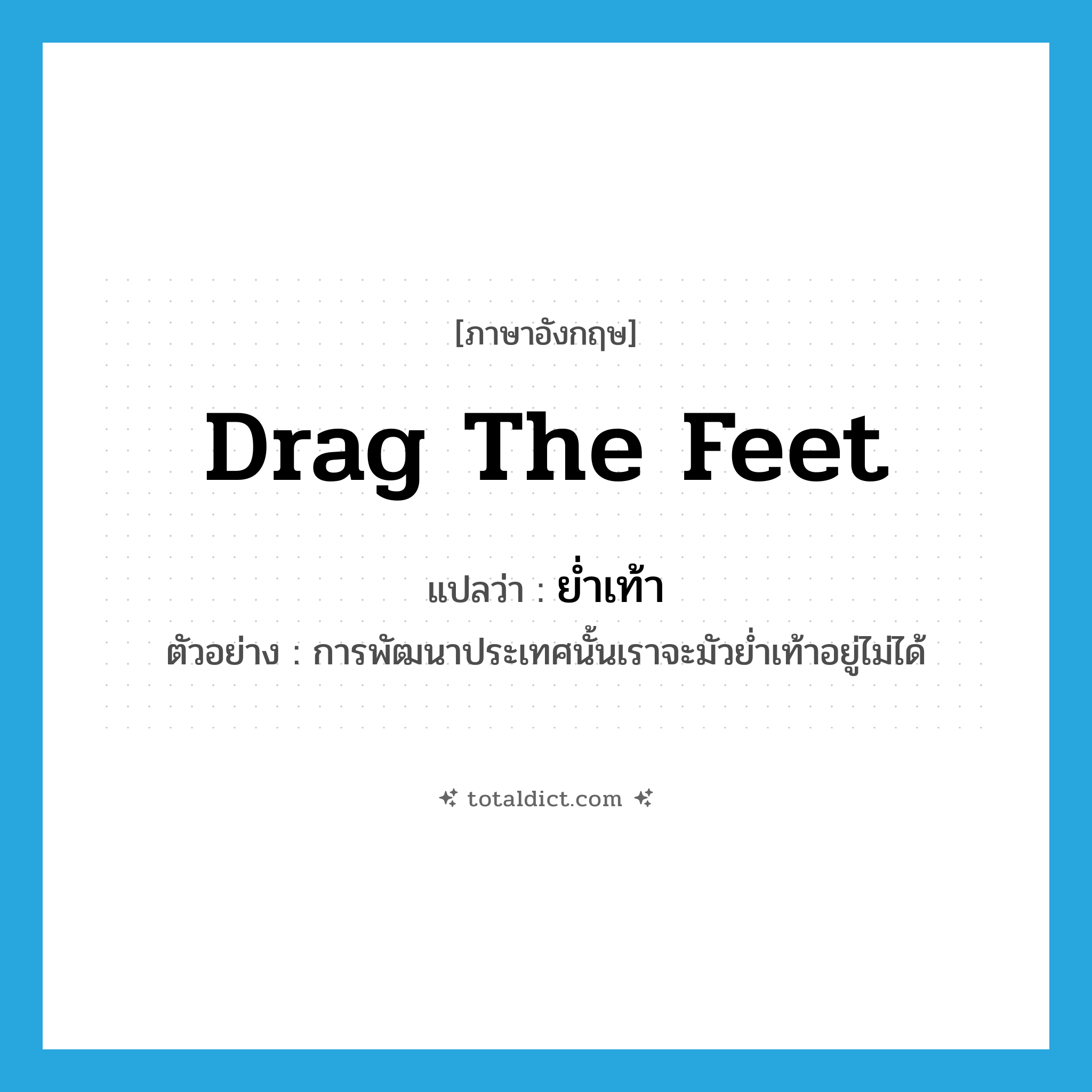 drag the feet แปลว่า?, คำศัพท์ภาษาอังกฤษ drag the feet แปลว่า ย่ำเท้า ประเภท V ตัวอย่าง การพัฒนาประเทศนั้นเราจะมัวย่ำเท้าอยู่ไม่ได้ หมวด V