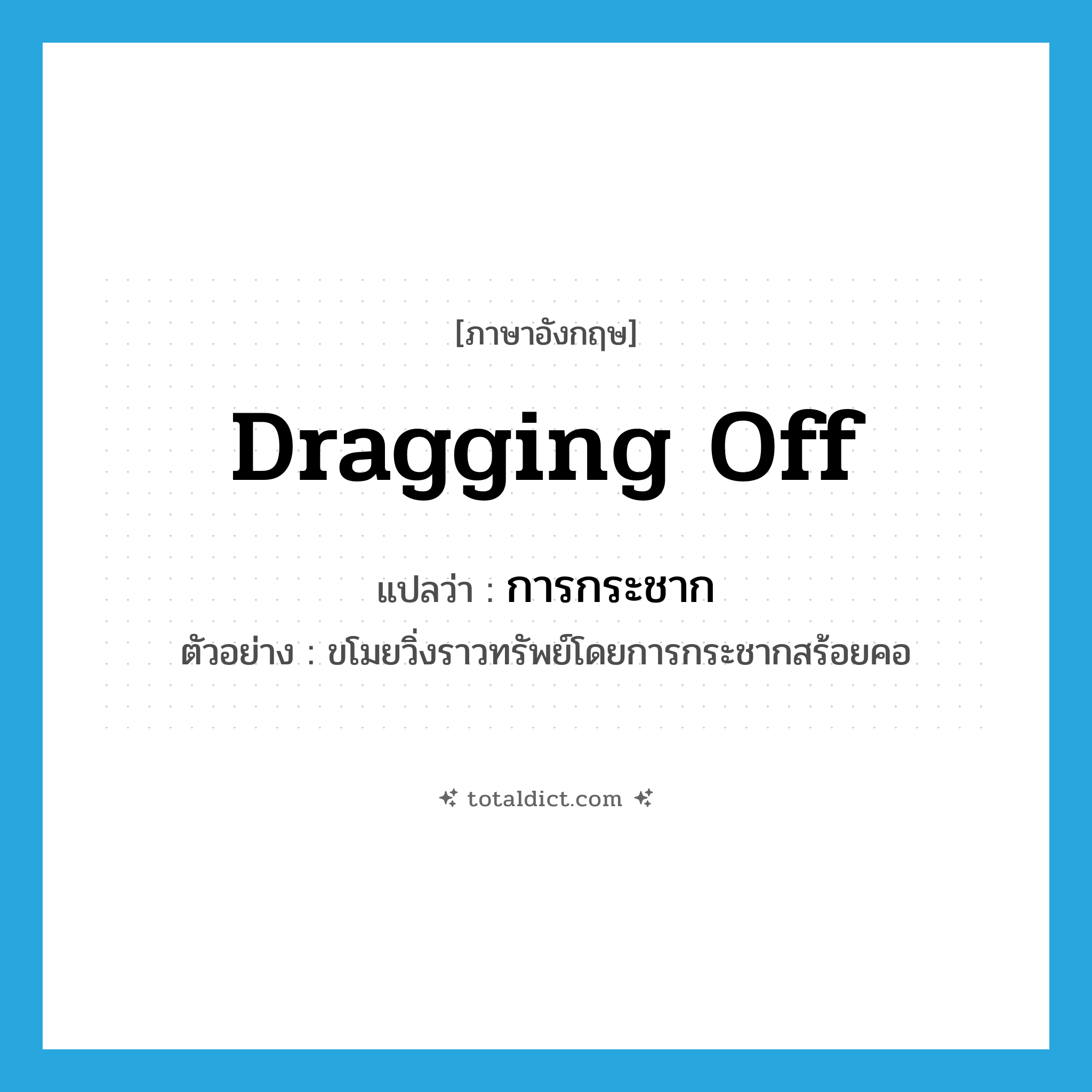 dragging off แปลว่า?, คำศัพท์ภาษาอังกฤษ dragging off แปลว่า การกระชาก ประเภท N ตัวอย่าง ขโมยวิ่งราวทรัพย์โดยการกระชากสร้อยคอ หมวด N