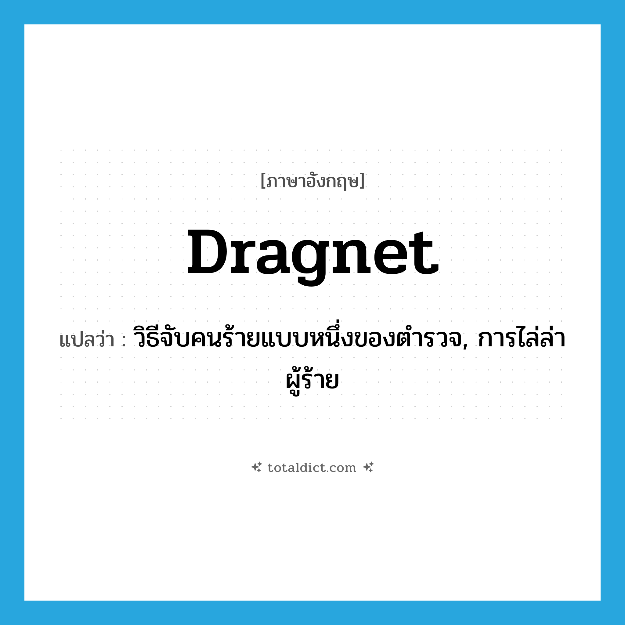 dragnet แปลว่า?, คำศัพท์ภาษาอังกฤษ dragnet แปลว่า วิธีจับคนร้ายแบบหนึ่งของตำรวจ, การไล่ล่าผู้ร้าย ประเภท N หมวด N