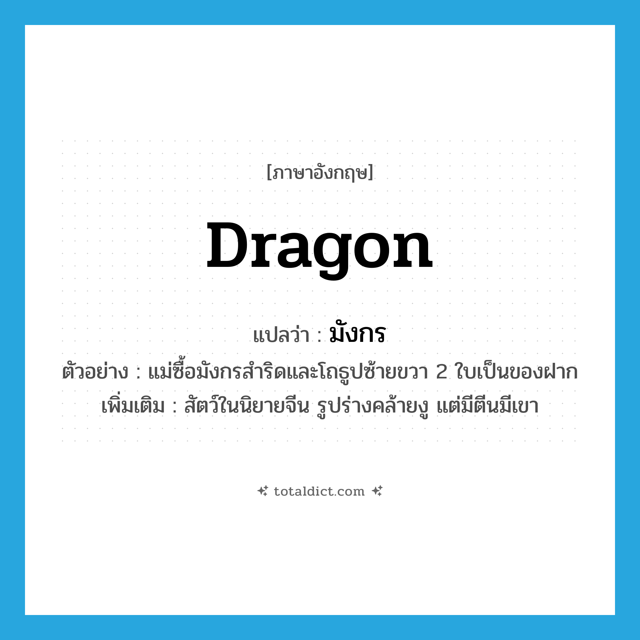 dragon แปลว่า?, คำศัพท์ภาษาอังกฤษ dragon แปลว่า มังกร ประเภท N ตัวอย่าง แม่ซื้อมังกรสำริดและโถธูปซ้ายขวา 2 ใบเป็นของฝาก เพิ่มเติม สัตว์ในนิยายจีน รูปร่างคล้ายงู แต่มีตีนมีเขา หมวด N