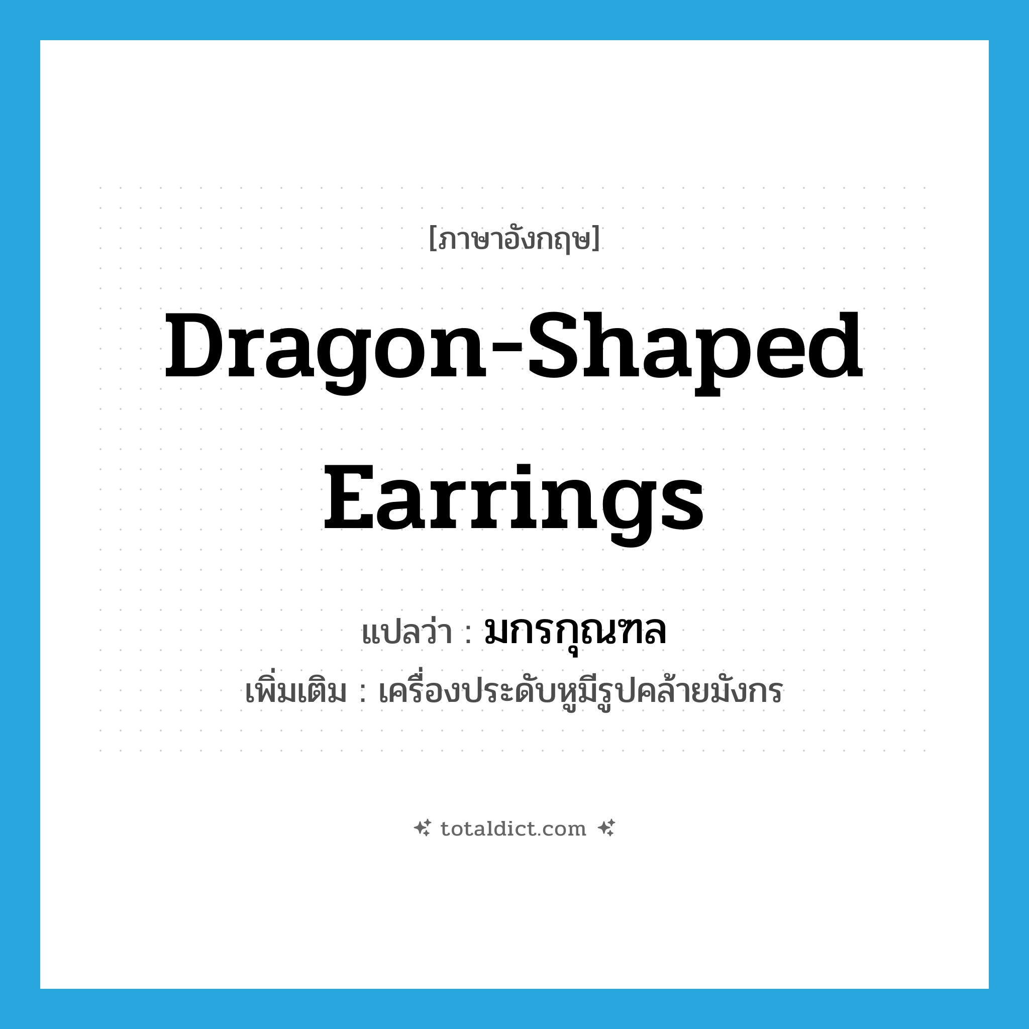 dragon-shaped earrings แปลว่า?, คำศัพท์ภาษาอังกฤษ dragon-shaped earrings แปลว่า มกรกุณฑล ประเภท N เพิ่มเติม เครื่องประดับหูมีรูปคล้ายมังกร หมวด N