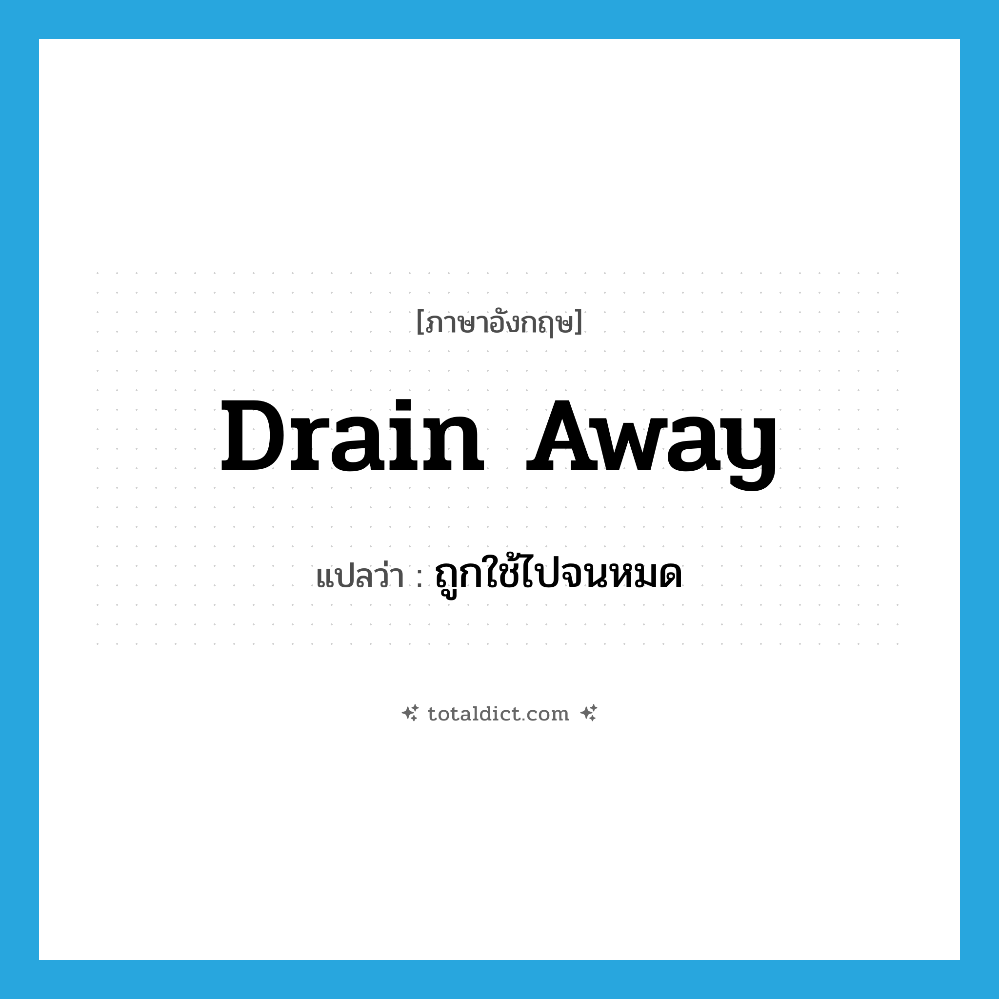 drain away แปลว่า?, คำศัพท์ภาษาอังกฤษ drain away แปลว่า ถูกใช้ไปจนหมด ประเภท PHRV หมวด PHRV