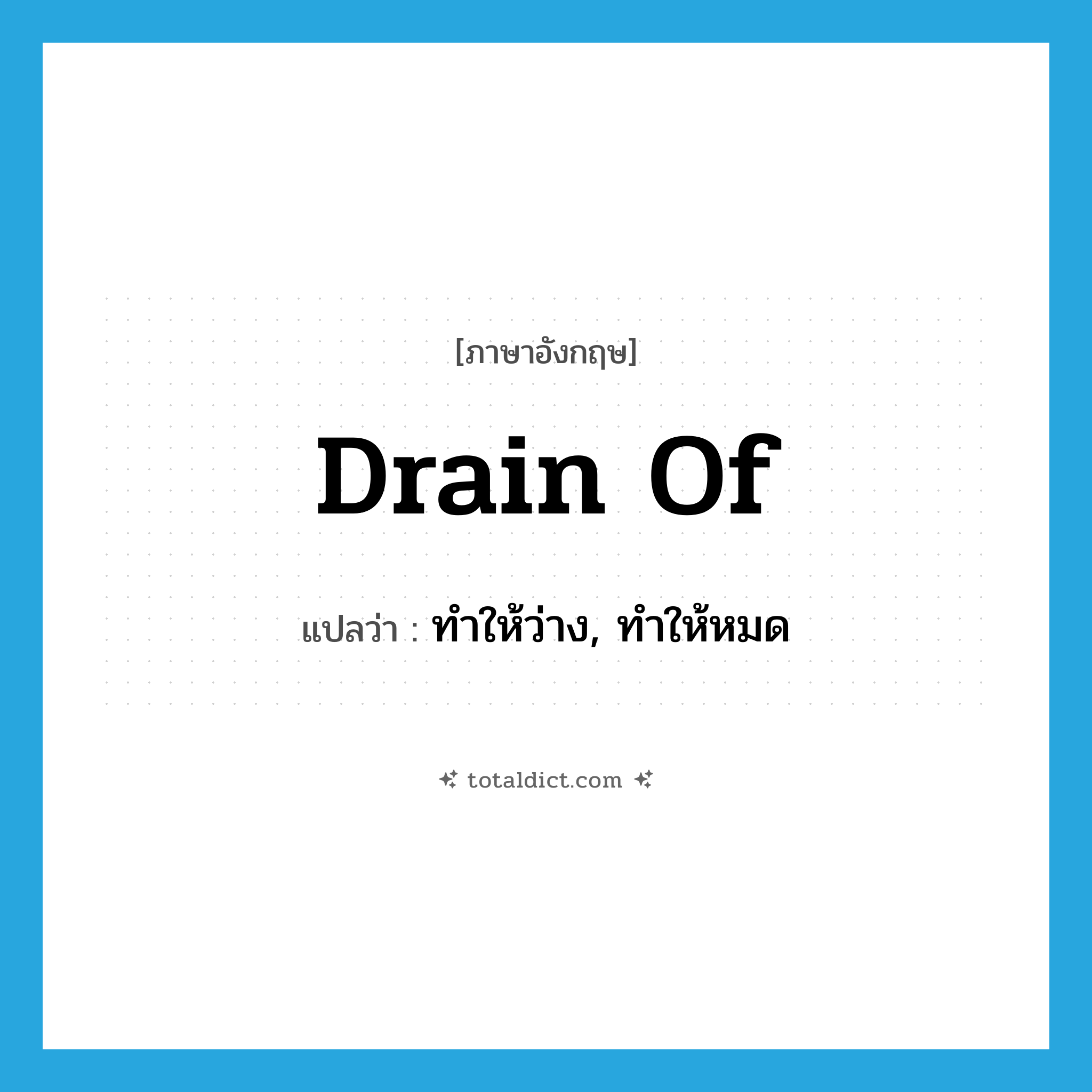 drain of แปลว่า?, คำศัพท์ภาษาอังกฤษ drain of แปลว่า ทำให้ว่าง, ทำให้หมด ประเภท PHRV หมวด PHRV
