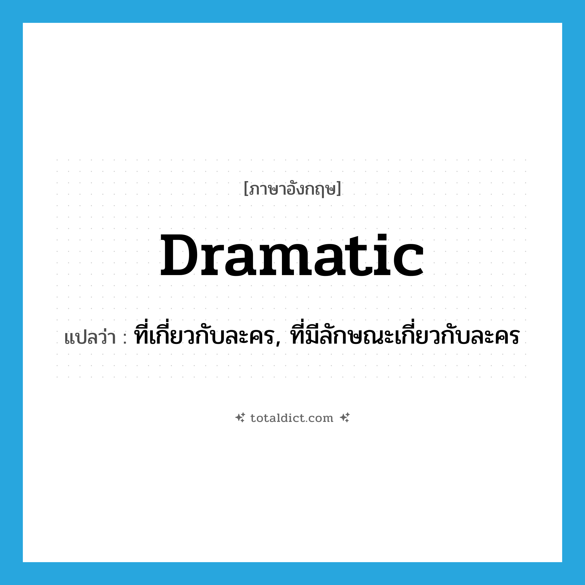 dramatic แปลว่า?, คำศัพท์ภาษาอังกฤษ dramatic แปลว่า ที่เกี่ยวกับละคร, ที่มีลักษณะเกี่ยวกับละคร ประเภท ADJ หมวด ADJ