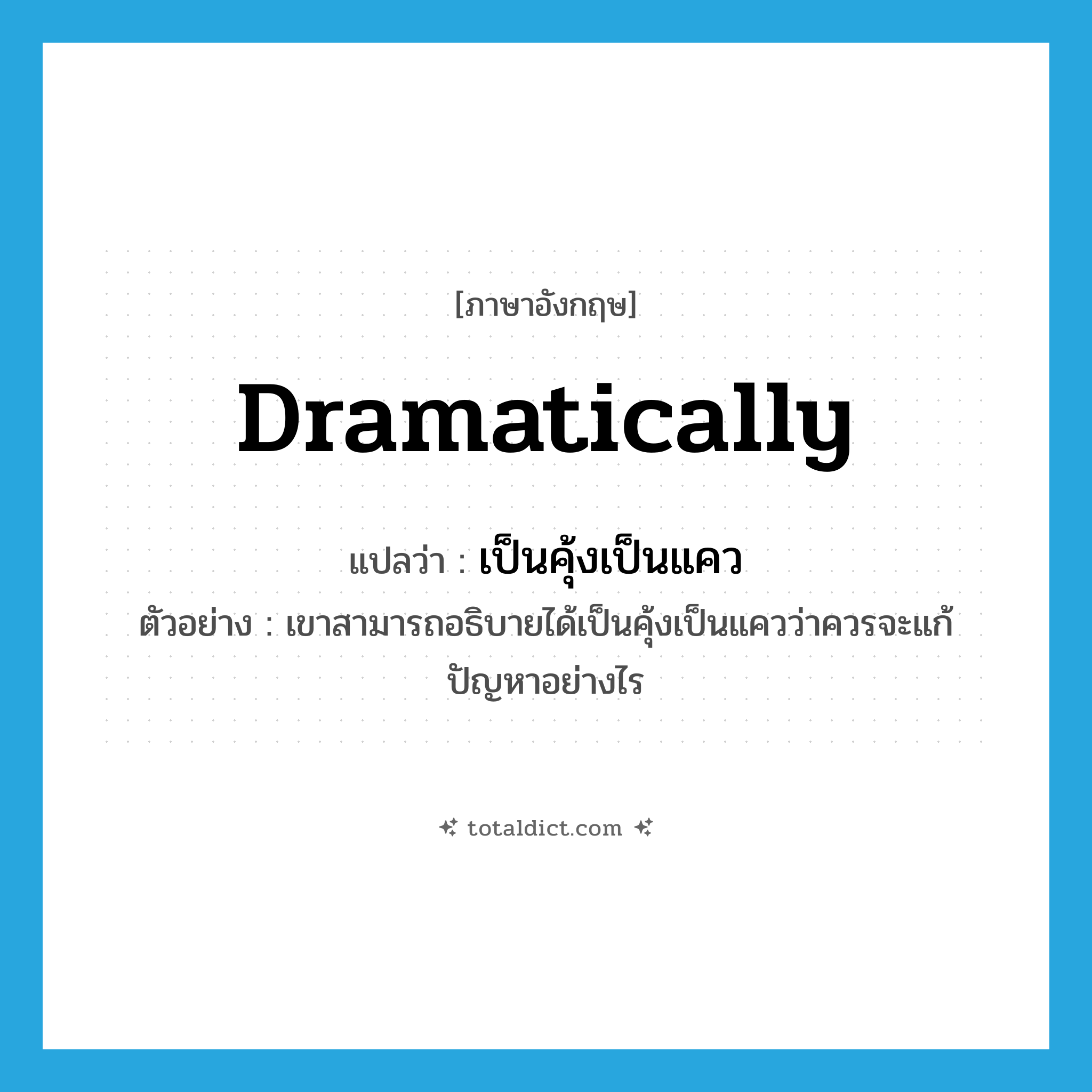 dramatically แปลว่า?, คำศัพท์ภาษาอังกฤษ dramatically แปลว่า เป็นคุ้งเป็นแคว ประเภท ADV ตัวอย่าง เขาสามารถอธิบายได้เป็นคุ้งเป็นแควว่าควรจะแก้ปัญหาอย่างไร หมวด ADV