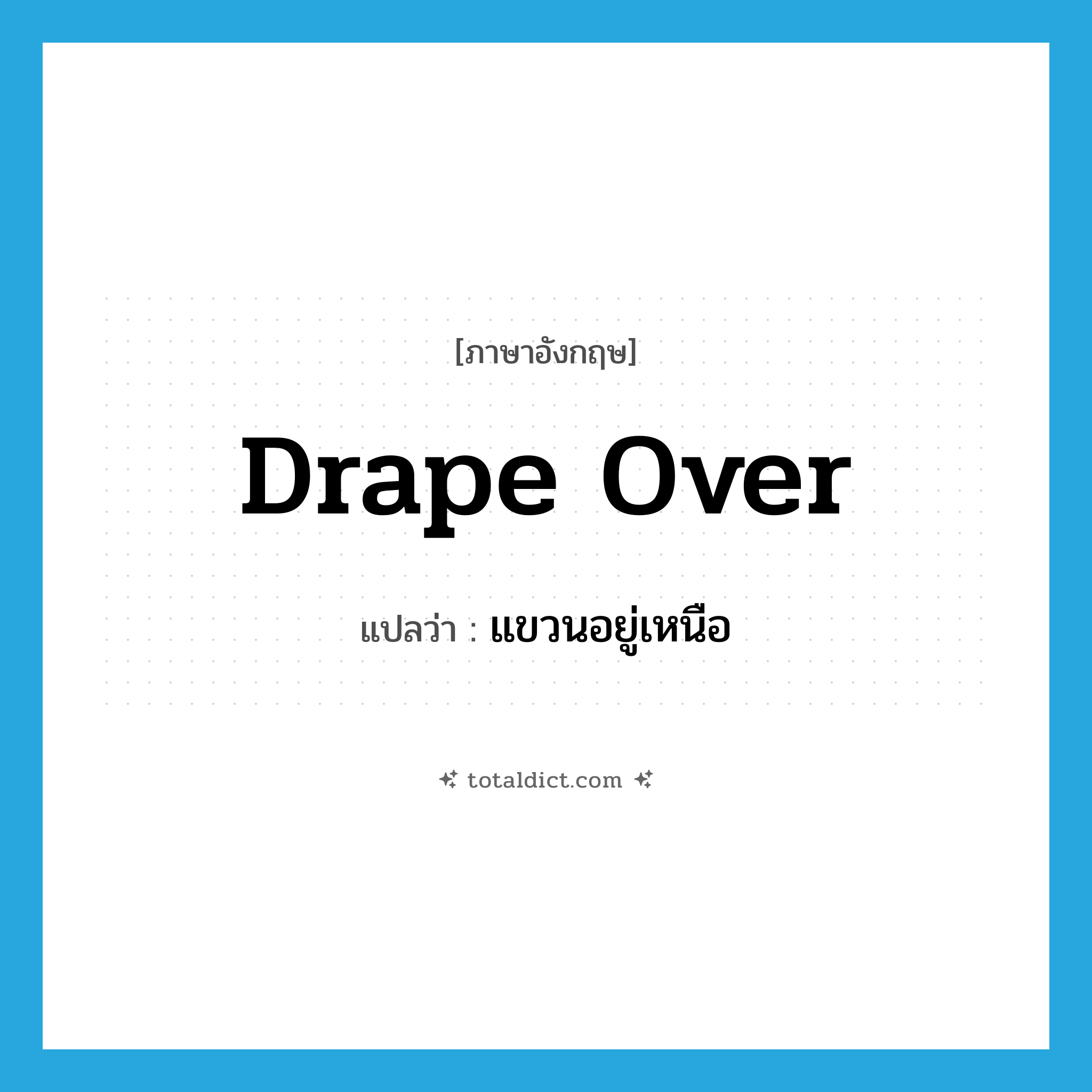 drape over แปลว่า?, คำศัพท์ภาษาอังกฤษ drape over แปลว่า แขวนอยู่เหนือ ประเภท PHRV หมวด PHRV