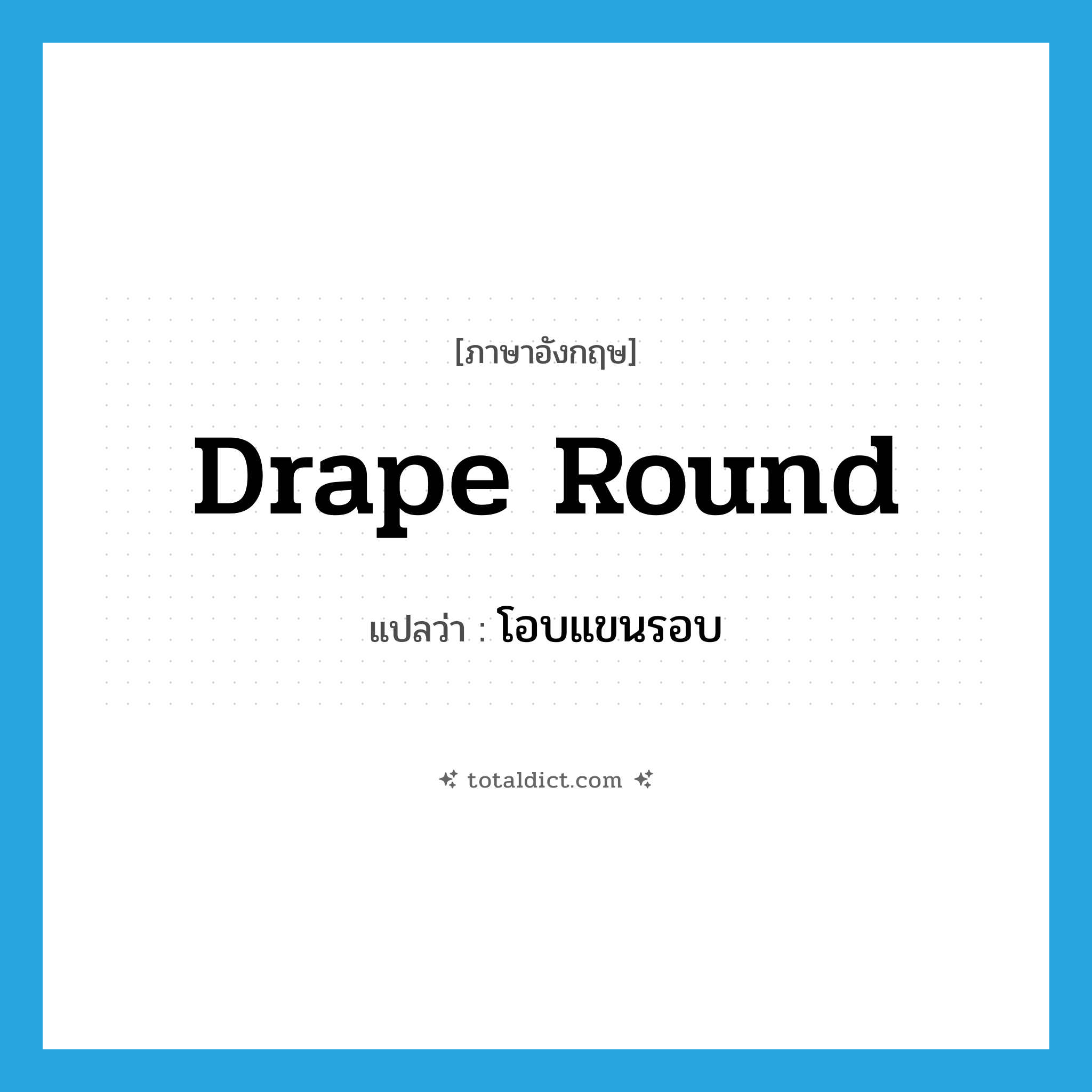 drape round แปลว่า?, คำศัพท์ภาษาอังกฤษ drape round แปลว่า โอบแขนรอบ ประเภท PHRV หมวด PHRV