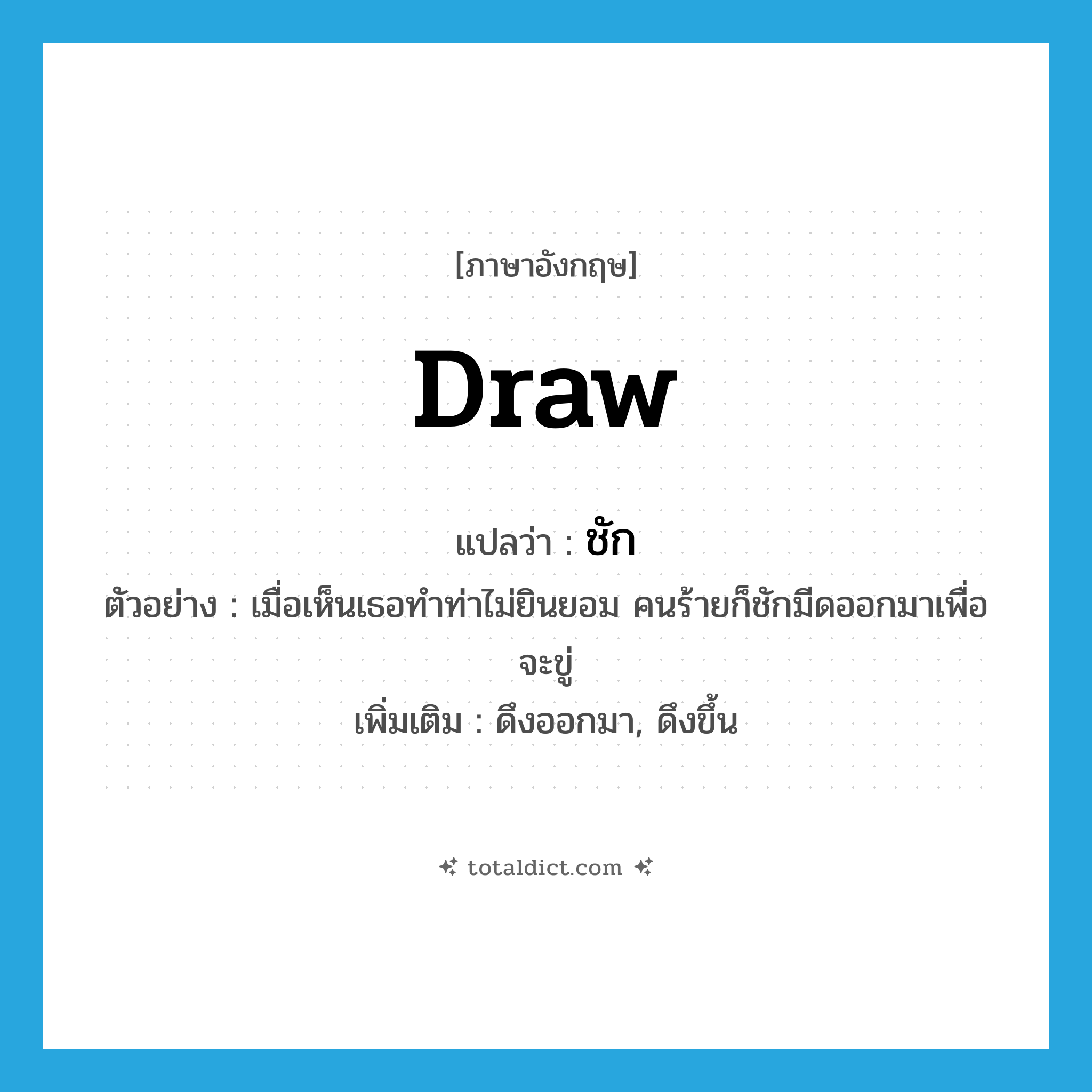 ชัก ภาษาอังกฤษ?, คำศัพท์ภาษาอังกฤษ ชัก แปลว่า draw ประเภท V ตัวอย่าง เมื่อเห็นเธอทำท่าไม่ยินยอม คนร้ายก็ชักมีดออกมาเพื่อจะขู่ เพิ่มเติม ดึงออกมา, ดึงขึ้น หมวด V